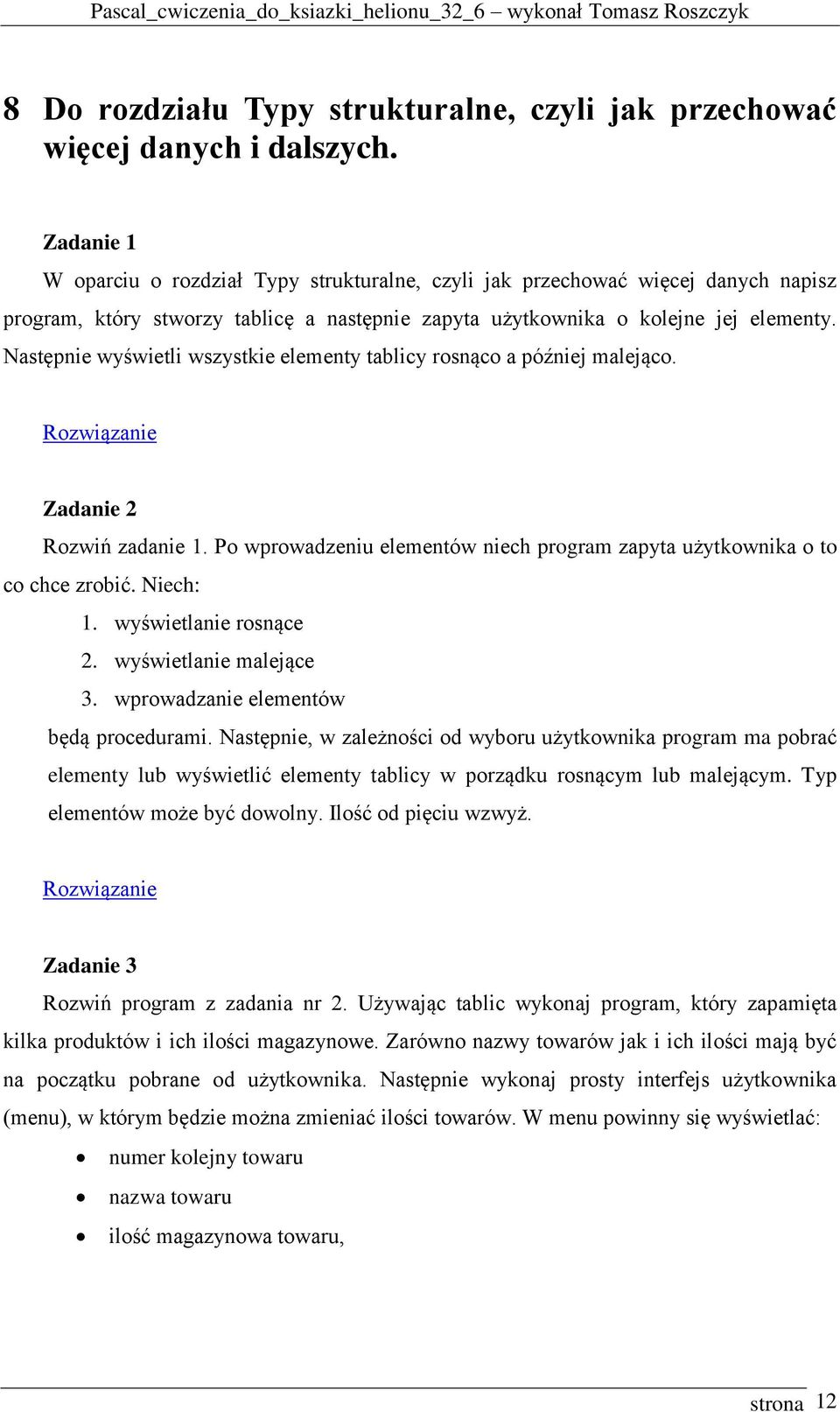 Następnie wyświetli wszystkie elementy tablicy rosnąco a później malejąco. Zadanie 2 Rozwiń zadanie 1. Po wprowadzeniu elementów niech program zapyta użytkownika o to co chce zrobić. Niech: 1.