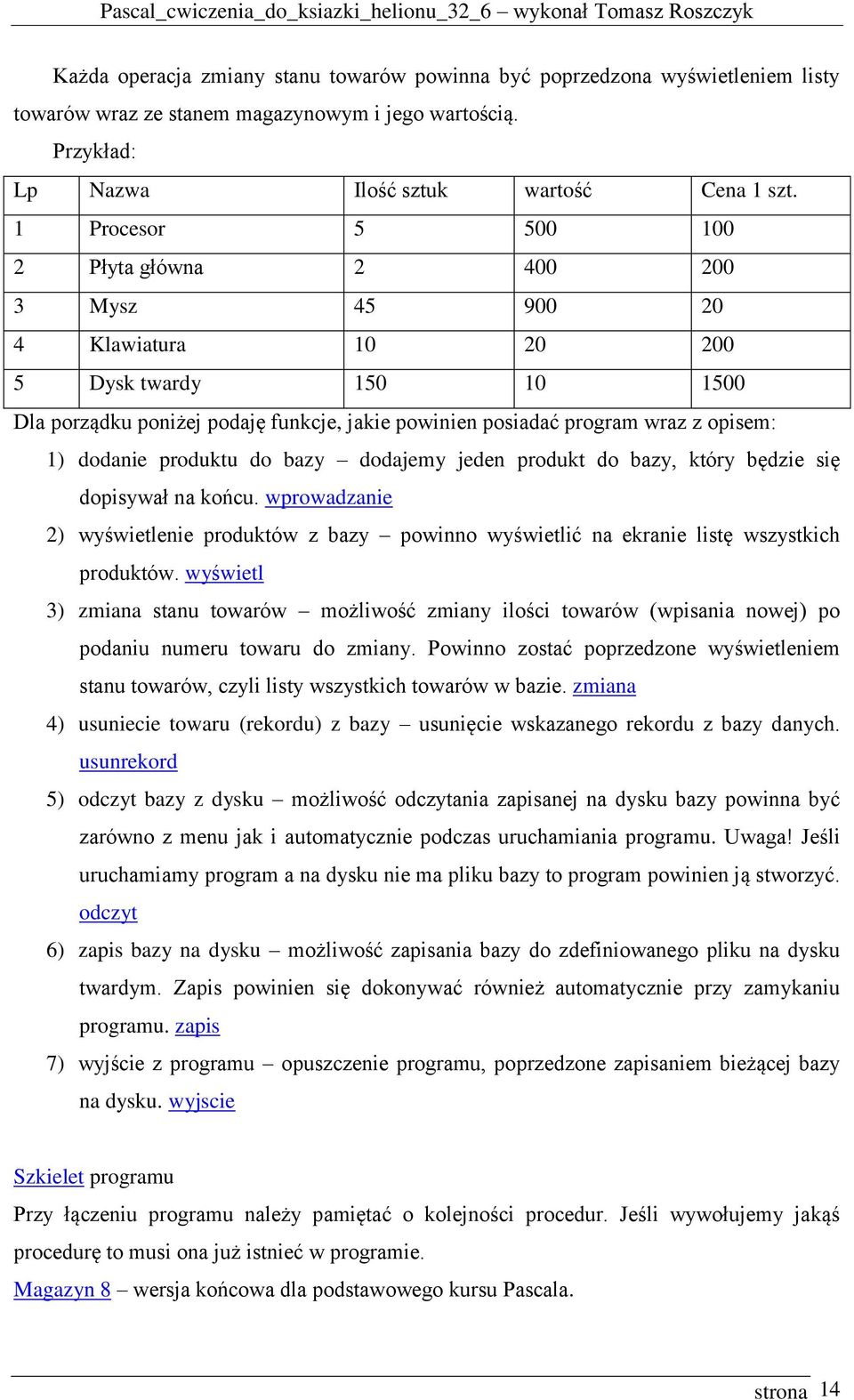 dodanie produktu do bazy dodajemy jeden produkt do bazy, który będzie się dopisywał na końcu. wprowadzanie 2) wyświetlenie produktów z bazy powinno wyświetlić na ekranie listę wszystkich produktów.