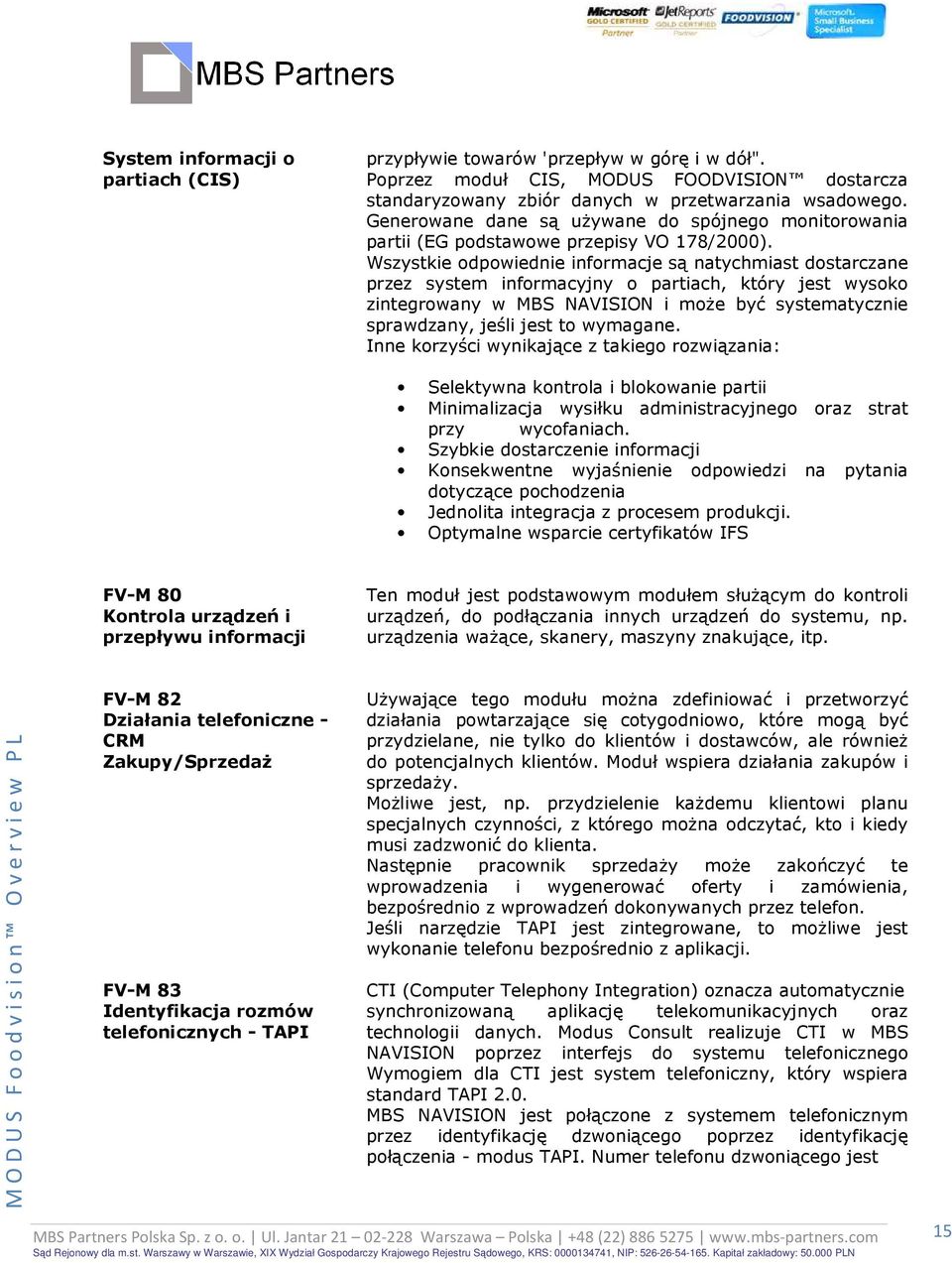 Wszystkie odpowiednie informacje są natychmiast dostarczane przez system informacyjny o partiach, który jest wysoko zintegrowany w MBS NAVISION i moŝe być systematycznie sprawdzany, jeśli jest to