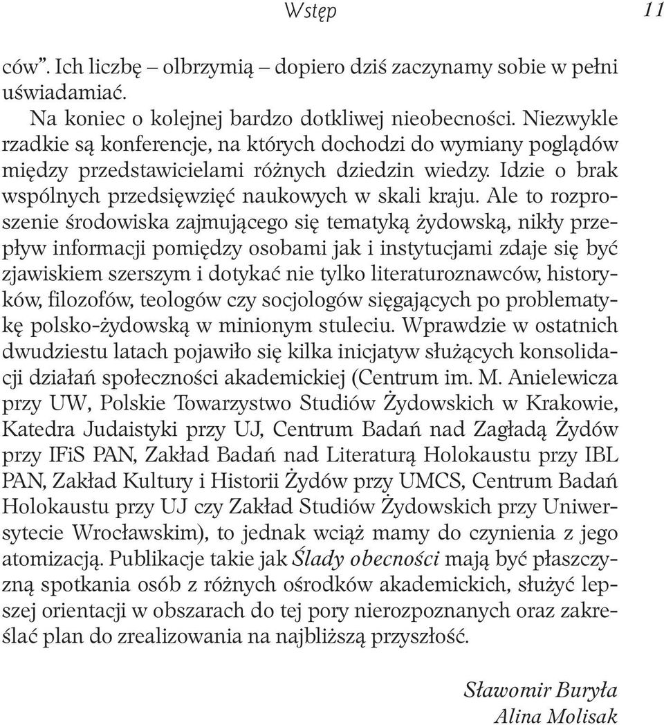 Ale to rozproszenie środowiska zajmującego się tematyką żydowską, nikły przepływ informacji pomiędzy osobami jak i instytucjami zdaje się być zjawiskiem szerszym i dotykać nie tylko