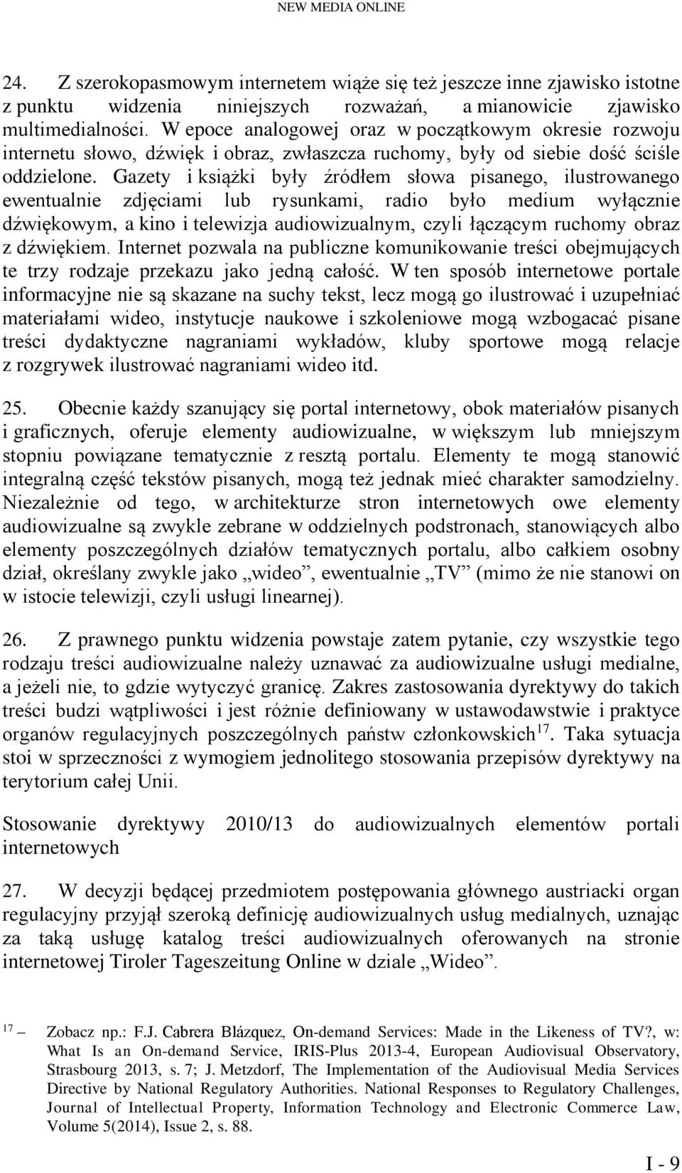 Gazety i książki były źródłem słowa pisanego, ilustrowanego ewentualnie zdjęciami lub rysunkami, radio było medium wyłącznie dźwiękowym, a kino i telewizja audiowizualnym, czyli łączącym ruchomy