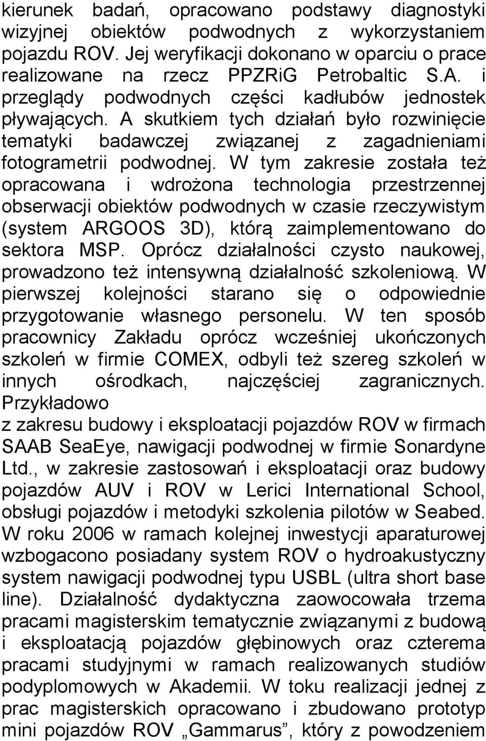 W tym zakresie została też opracowana i wdrożona technologia przestrzennej obserwacji obiektów podwodnych w czasie rzeczywistym (system ARGOOS 3D), którą zaimplementowano do sektora MSP.