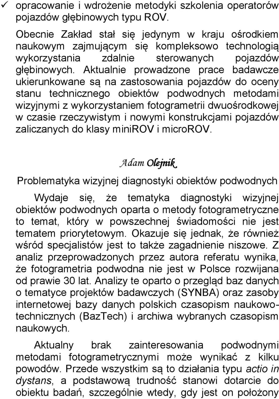 Aktualnie prowadzone prace badawcze ukierunkowane są na zastosowania pojazdów do oceny stanu technicznego obiektów podwodnych metodami wizyjnymi z wykorzystaniem fotogrametrii dwuośrodkowej w czasie