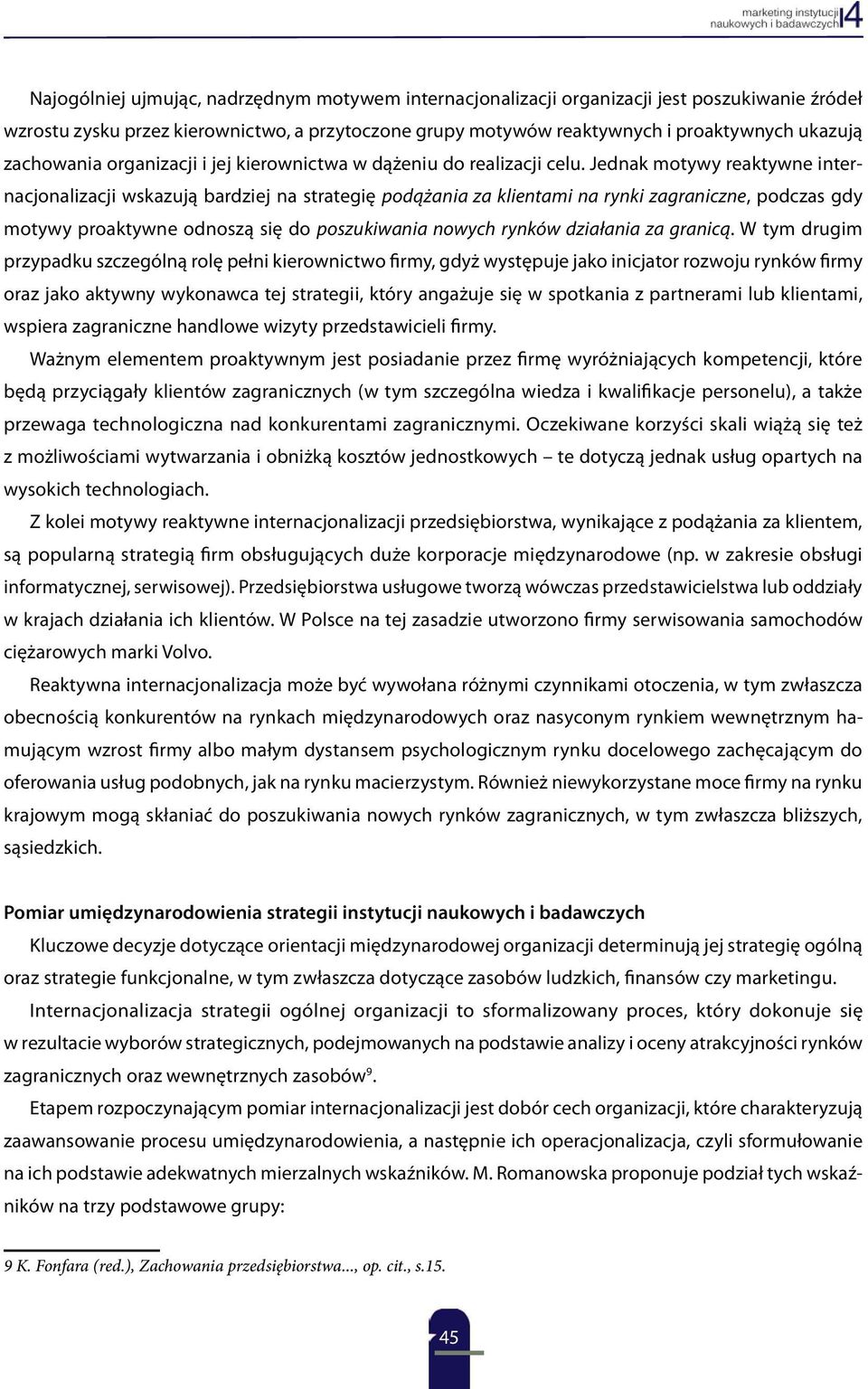 Jednak motywy reaktywne internacjonalizacji wskazują bardziej na strategię podążania za klientami na rynki zagraniczne, podczas gdy motywy proaktywne odnoszą się do poszukiwania nowych rynków