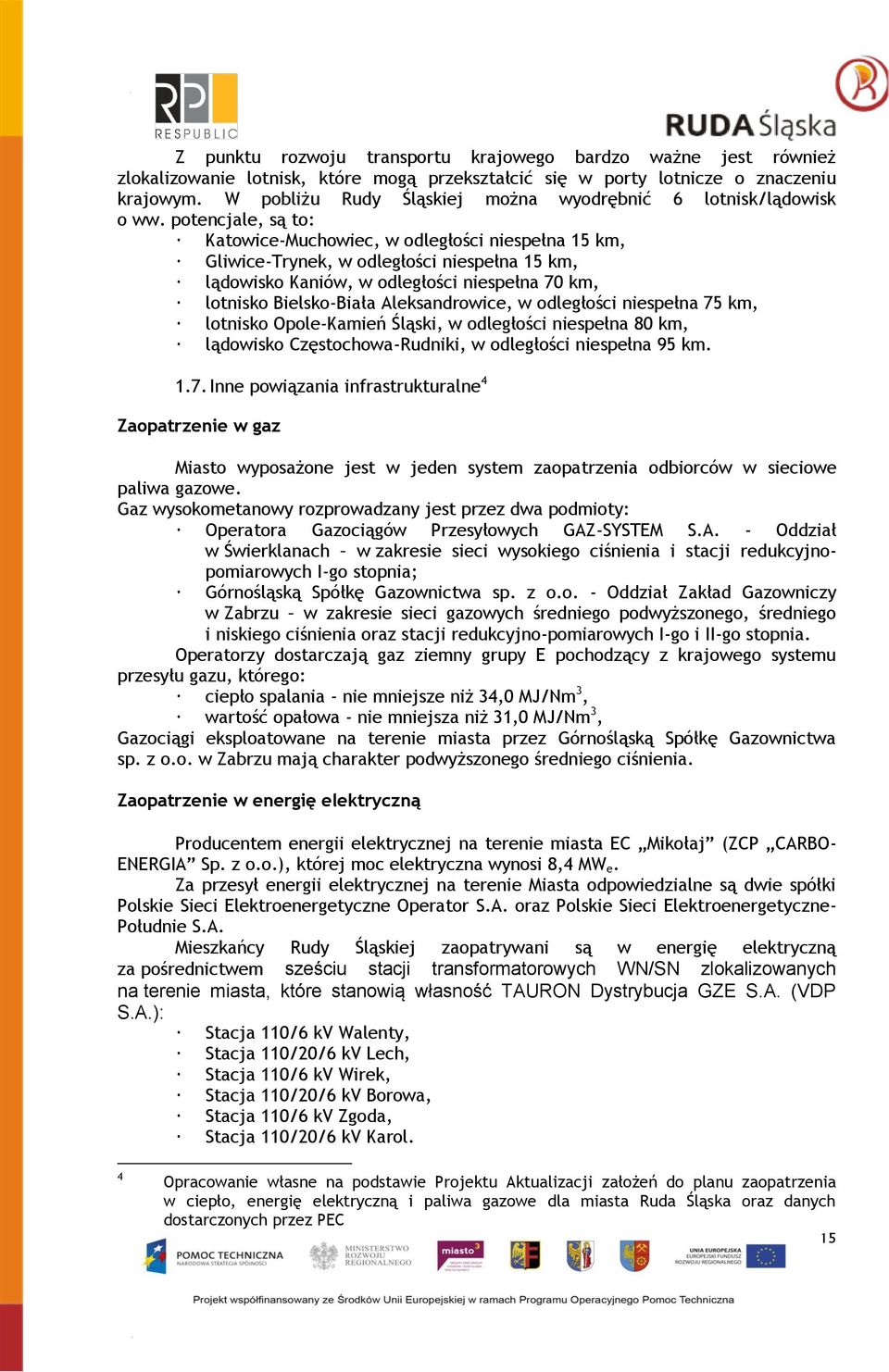 potencjale, są to: Katowice-Muchowiec, w odległości niespełna 15 km, Gliwice-Trynek, w odległości niespełna 15 km, lądowisko Kaniów, w odległości niespełna 70 km, lotnisko Bielsko-Biała