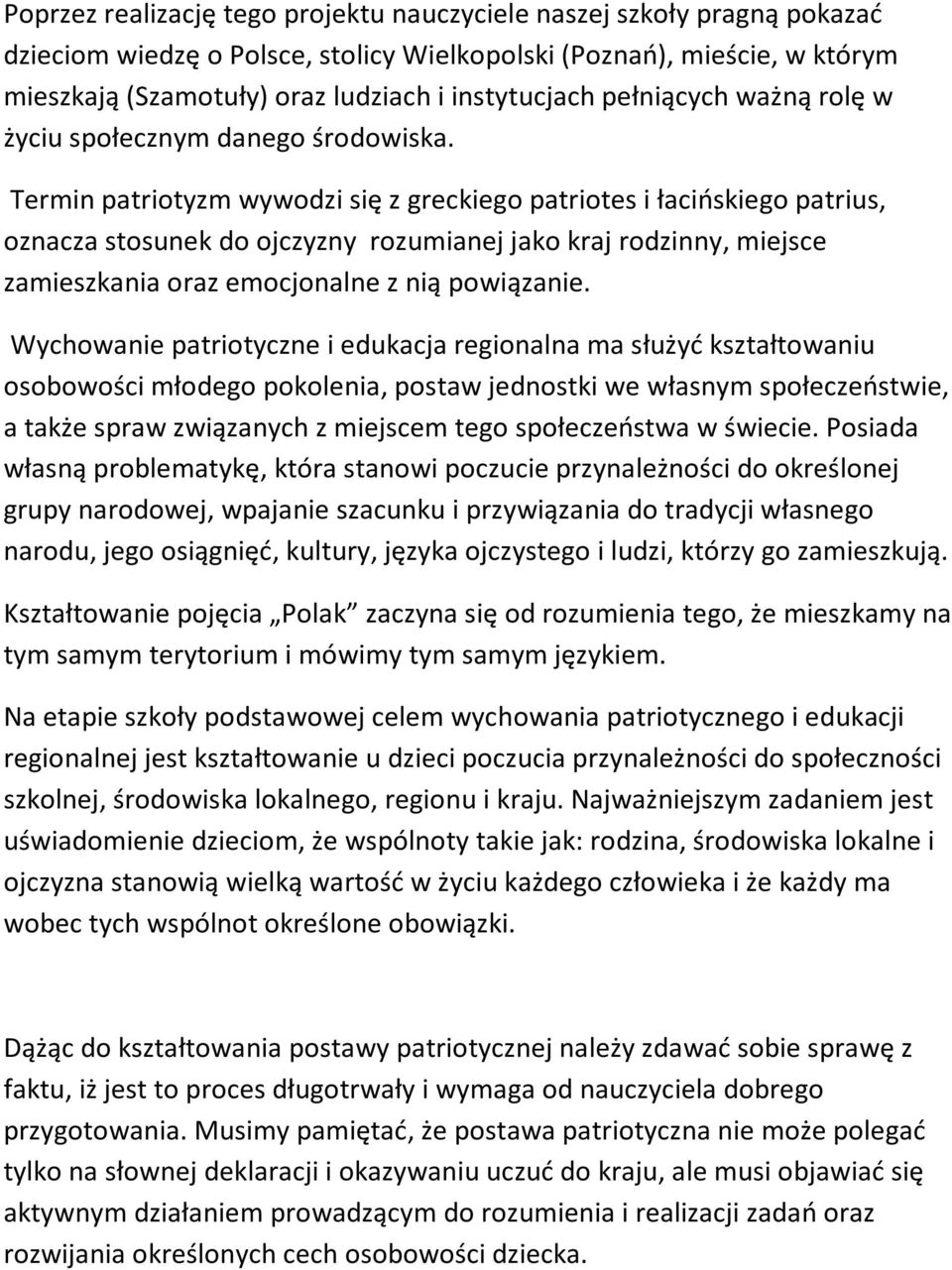 Termin patriotyzm wywodzi się z greckiego patriotes i łacińskiego patrius, oznacza stosunek do ojczyzny rozumianej jako kraj rodzinny, miejsce zamieszkania oraz emocjonalne z nią powiązanie.