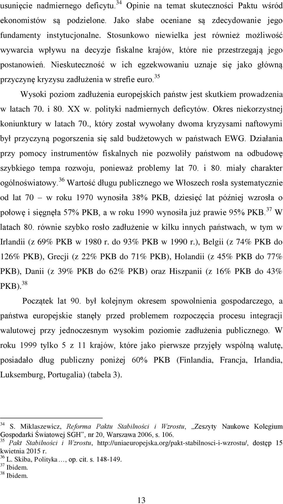 Nieskuteczność w ich egzekwowaniu uznaje się jako główną przyczynę kryzysu zadłużenia w strefie euro. 35 Wysoki poziom zadłużenia europejskich państw jest skutkiem prowadzenia w latach 70. i 80. XX w.