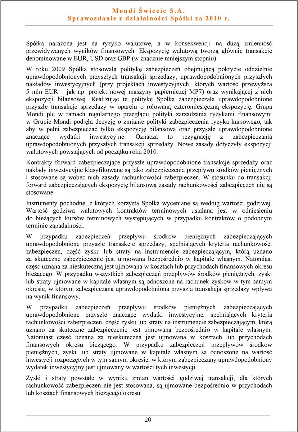 W roku 2009 Spółka stosowała politykę zabezpieczeń obejmującą pokrycie oddzielnie uprawdopodobnionych przyszłych transakcji sprzedaży, uprawdopodobnionych przyszłych nakładów inwestycyjnych (przy