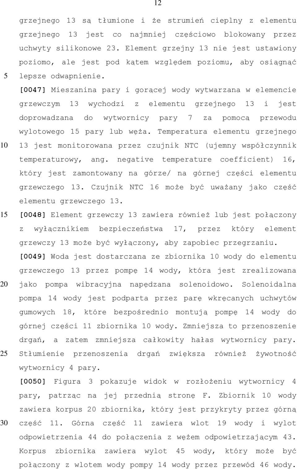 [0047] Mieszanina pary i gorącej wody wytwarzana w elemencie grzewczym 13 wychodzi z elementu grzejnego 13 i jest doprowadzana do wytwornicy pary 7 za pomocą przewodu wylotowego 1 pary lub węża.