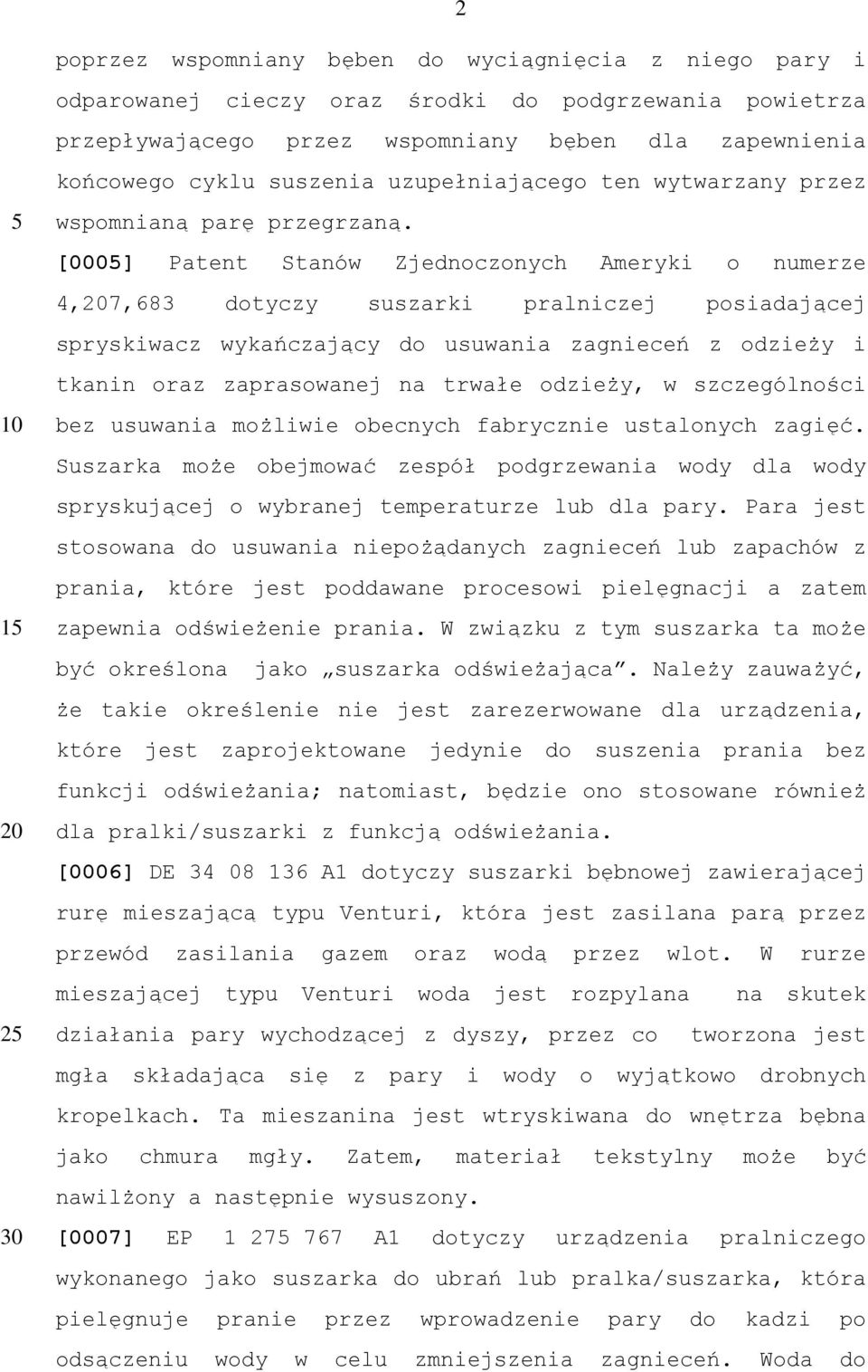 [000] Patent Stanów Zjednoczonych Ameryki o numerze 4,7,683 dotyczy suszarki pralniczej posiadającej spryskiwacz wykańczający do usuwania zagnieceń z odzieży i tkanin oraz zaprasowanej na trwałe