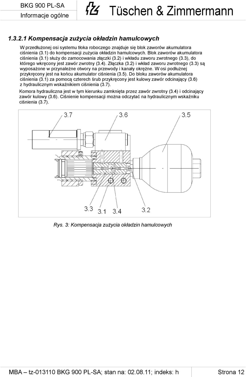 4). Złączka (3.2) i wkład zaworu zwrotnego (3.3) są wyposażone w przynależne otwory na przewody i kanały okrężne. W osi podłużnej przykręcony jest na końcu akumulator ciśnienia (3.5).