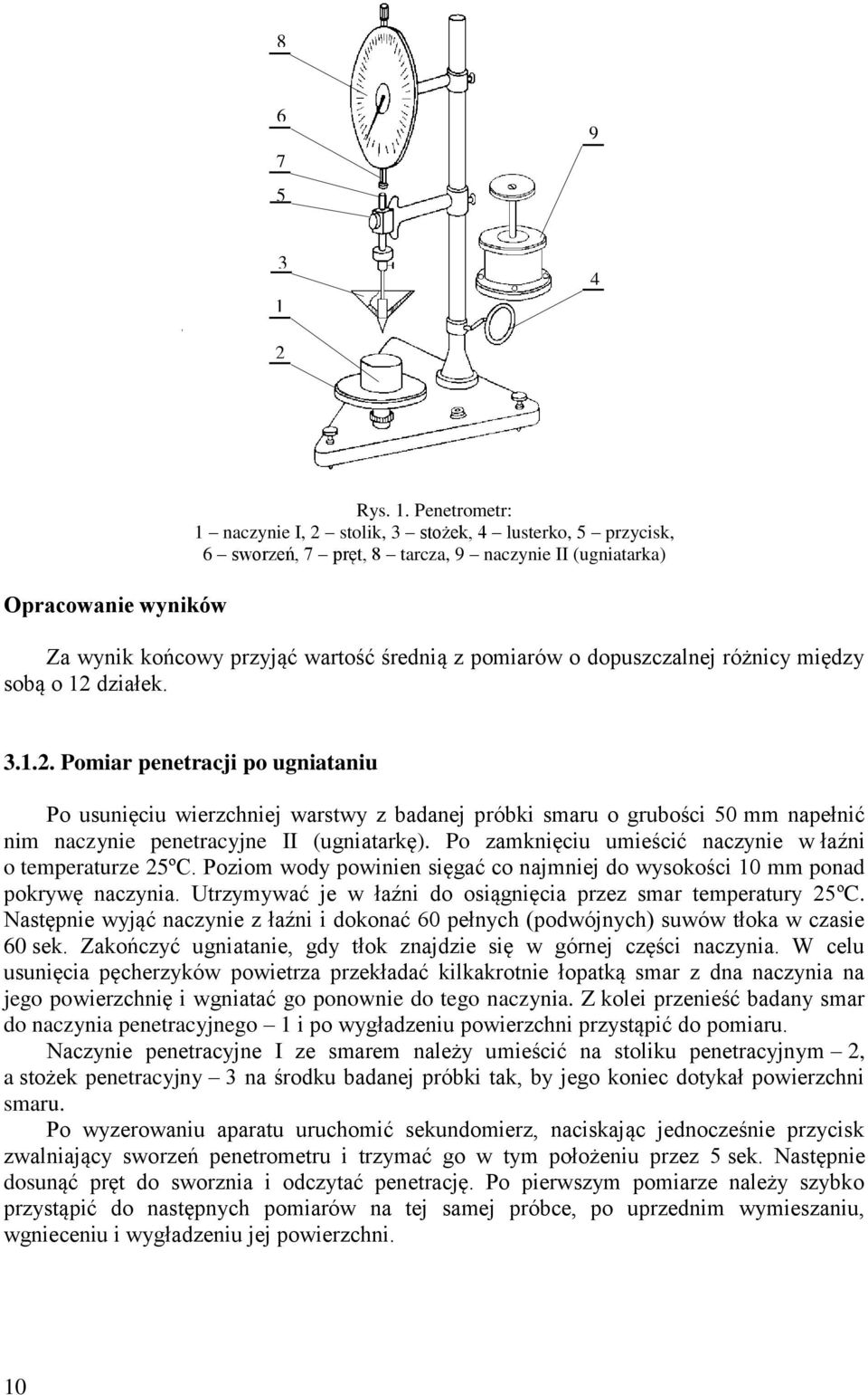 Penetrometr: 1 naczynie I, 2 stolik, 3 stożek, 4 lusterko, 5 przycisk, 6 sworzeń, 7 pręt, 8 tarcza, 9 naczynie II (ugniatarka) Za wynik końcowy przyjąć wartość średnią z pomiarów o dopuszczalnej