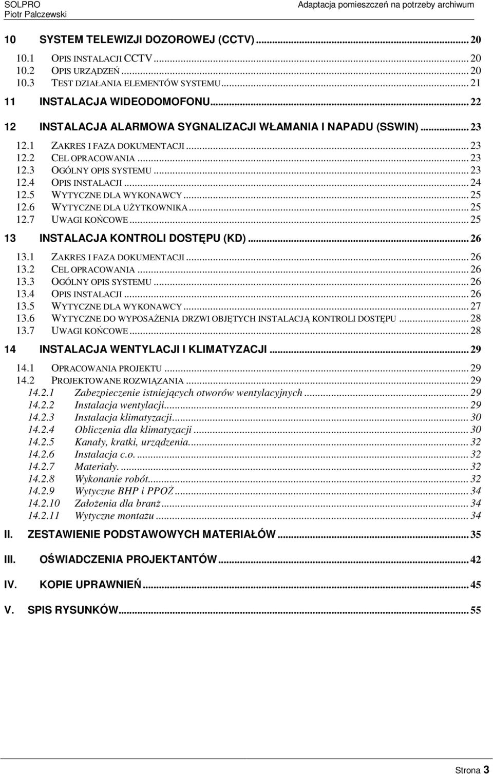 5 WYTYCZNE DLA WYKONAWCY... 25 12.6 WYTYCZNE DLA UŻYTKOWNIKA... 25 12.7 UWAGI KOŃCOWE... 25 13 INSTALACJA KONTROLI DOSTĘPU (KD)... 26 13.1 ZAKRES I FAZA DOKUMENTACJI... 26 13.2 CEL OPRACOWANIA... 26 13.3 OGÓLNY OPIS SYSTEMU.