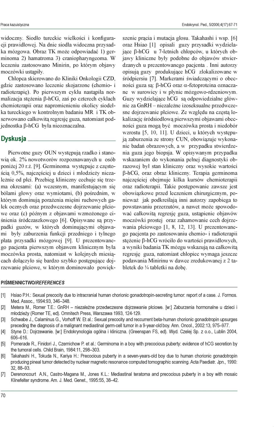 Po pierwszym cyklu nastąpiła normalizacja stężenia β-hcg, zaś po czterech cyklach chemioterapii oraz napromienieniu okolicy siodełka tureckiego w kontrolnym badaniu MR i TK obserwowano całkowitą