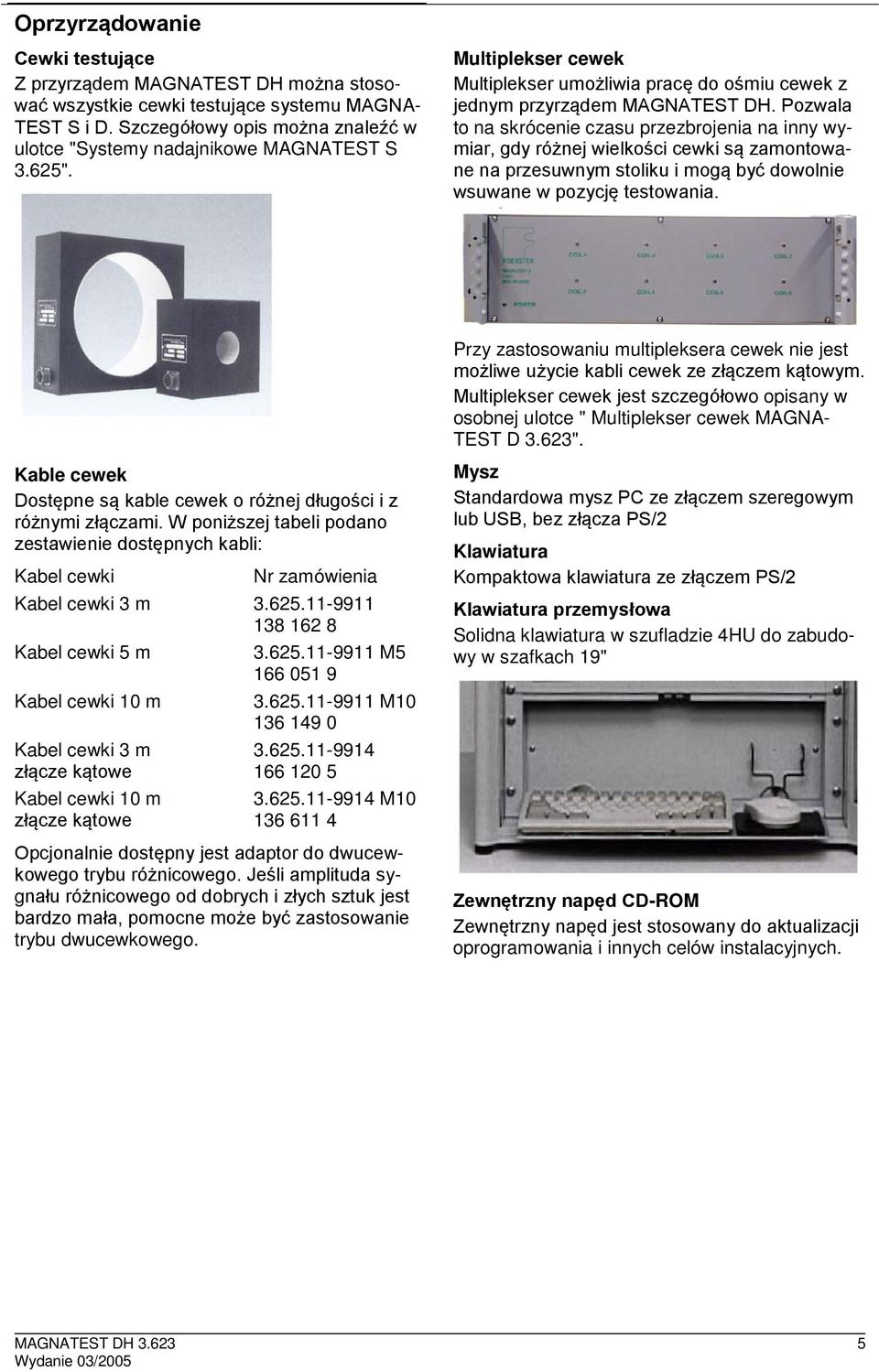 Pozwala to na skrócenie czasu przezbrojenia na inny wymiar, gdy różnej wielkości cewki są zamontowane na przesuwnym stoliku i mogą być dowolnie wsuwane w pozycję testowania.