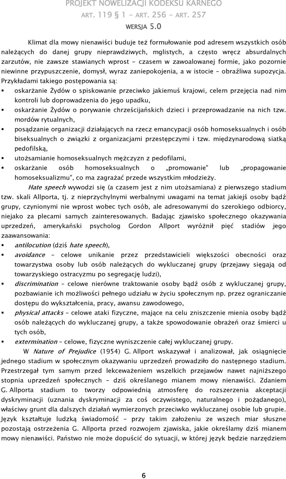 Przykładami takiego postępowania są: oskarŝanie śydów o spiskowanie przeciwko jakiemuś krajowi, celem przejęcia nad nim kontroli lub doprowadzenia do jego upadku, oskarŝanie śydów o porywanie