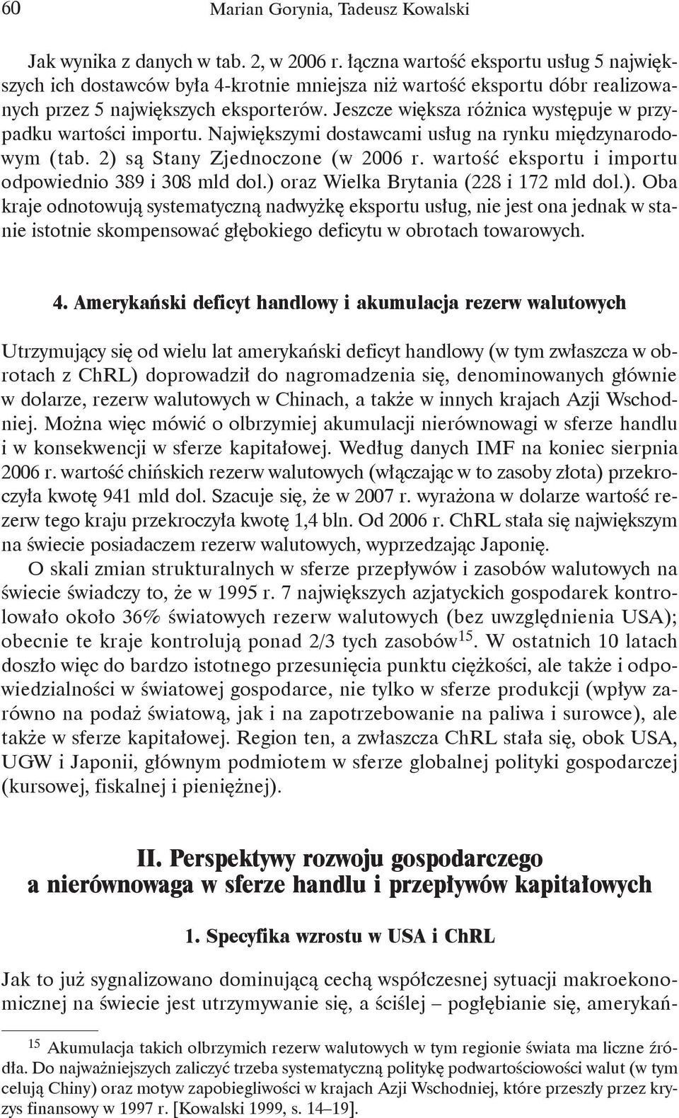 Jeszcze większa różnica występuje w przypadku wartości importu. Największymi dostawcami usług na rynku międzynarodowym (tab. 2) są Stany Zjednoczone (w 2006 r.