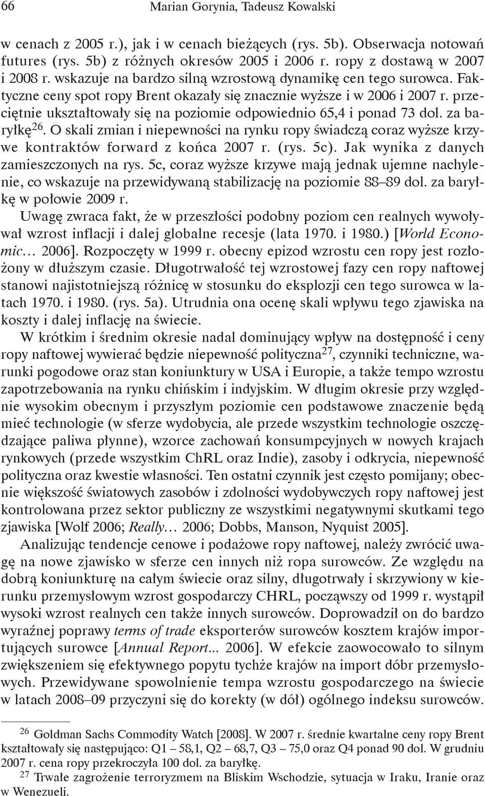 przeciętnie ukształtowały się na poziomie odpowiednio 65,4 i ponad 73 dol. za baryłkę 26. O skali zmian i niepewności na rynku ropy świadczą coraz wyższe krzywe kontraktów forward z końca 2007 r.