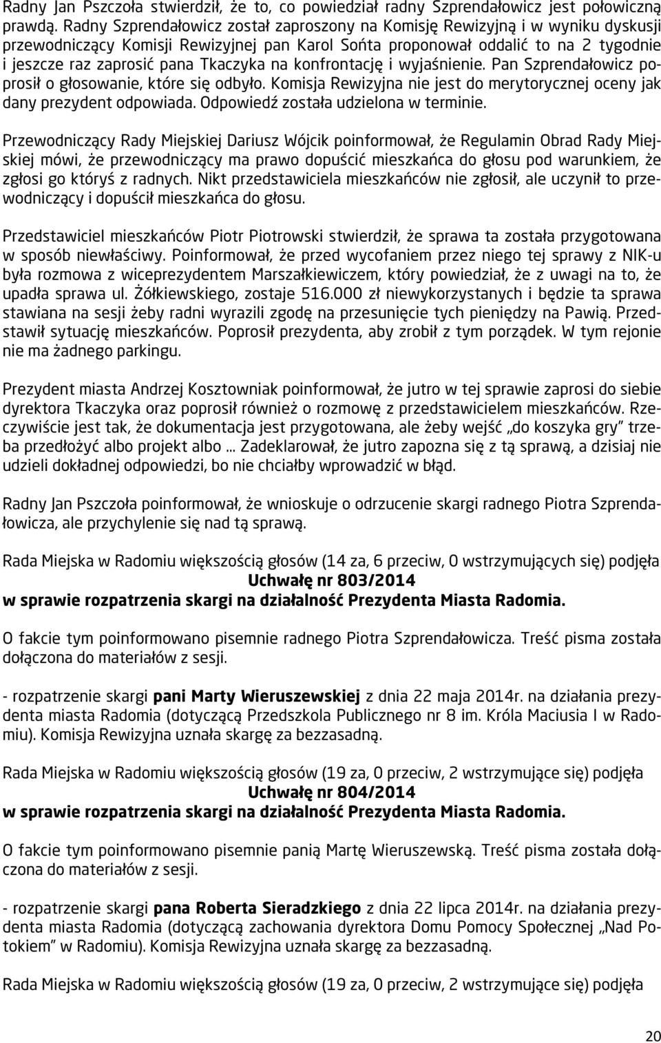 Tkaczyka na konfrontację i wyjaśnienie. Pan Szprendałowicz poprosił o głosowanie, które się odbyło. Komisja Rewizyjna nie jest do merytorycznej oceny jak dany prezydent odpowiada.