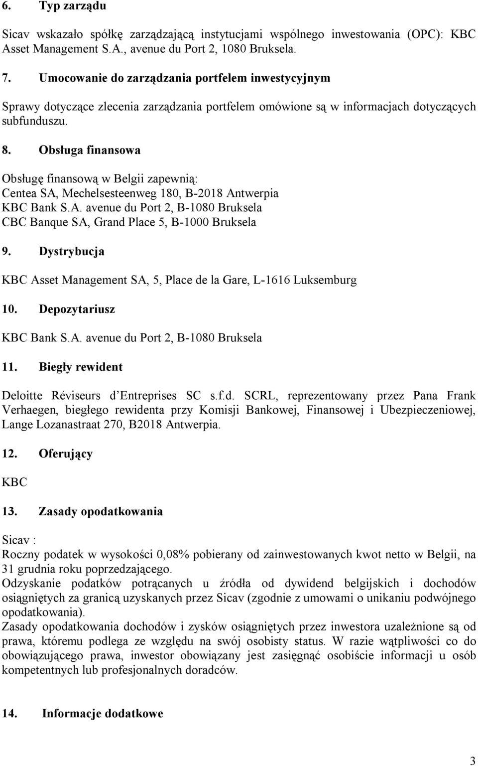 Obsługa finansowa Obsługę finansową w Belgii zapewnią: Centea SA, Mechelsesteenweg 180, B-2018 Antwerpia KBC Bank S.A. avenue du Port 2, B-1080 Bruksela CBC Banque SA, Grand Place 5, B-1000 Bruksela 9.