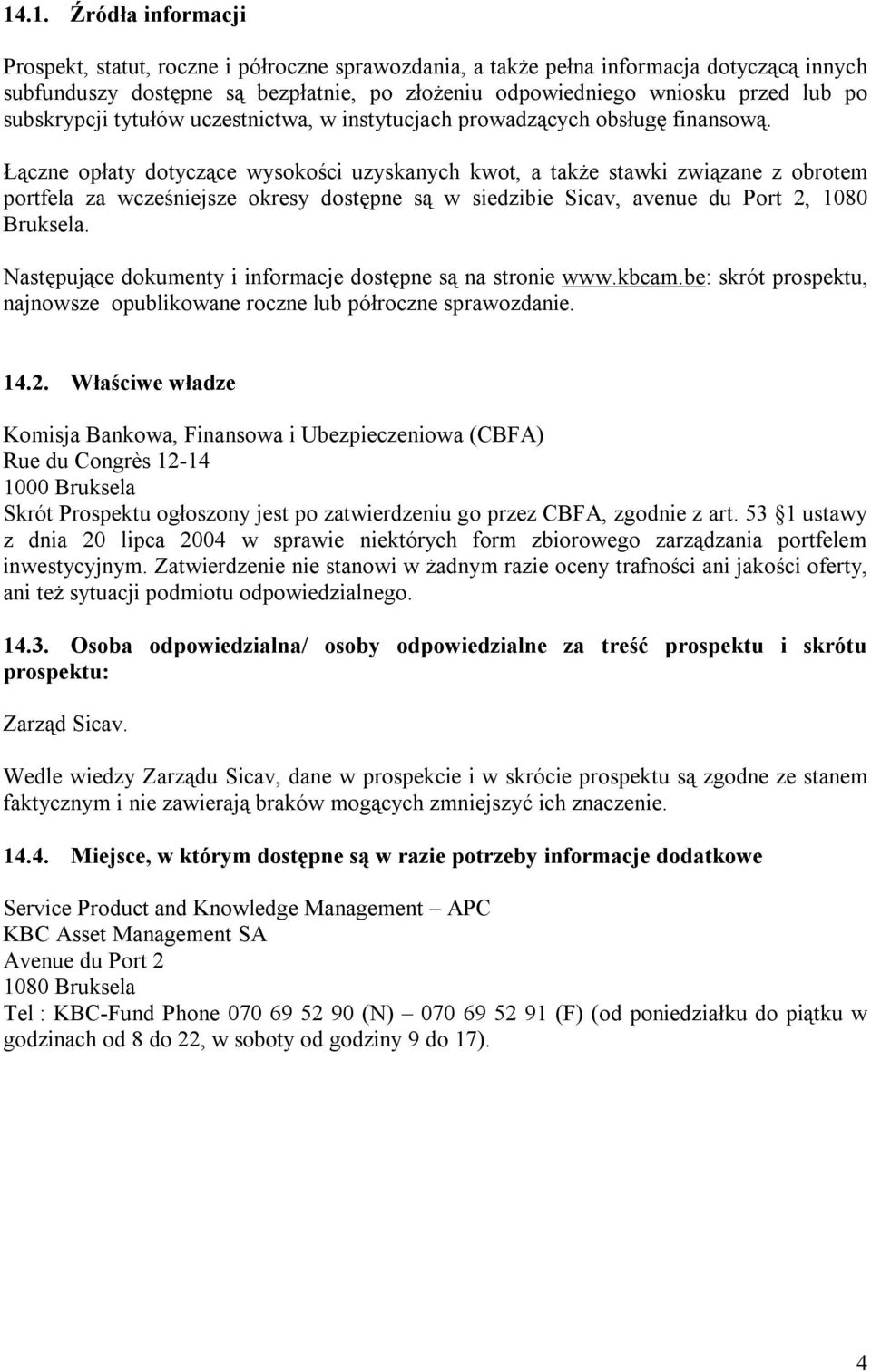 Łączne opłaty dotyczące wysokości uzyskanych kwot, a także stawki związane z obrotem portfela za wcześniejsze okresy dostępne są w siedzibie Sicav, avenue du Port 2, 1080 Bruksela.