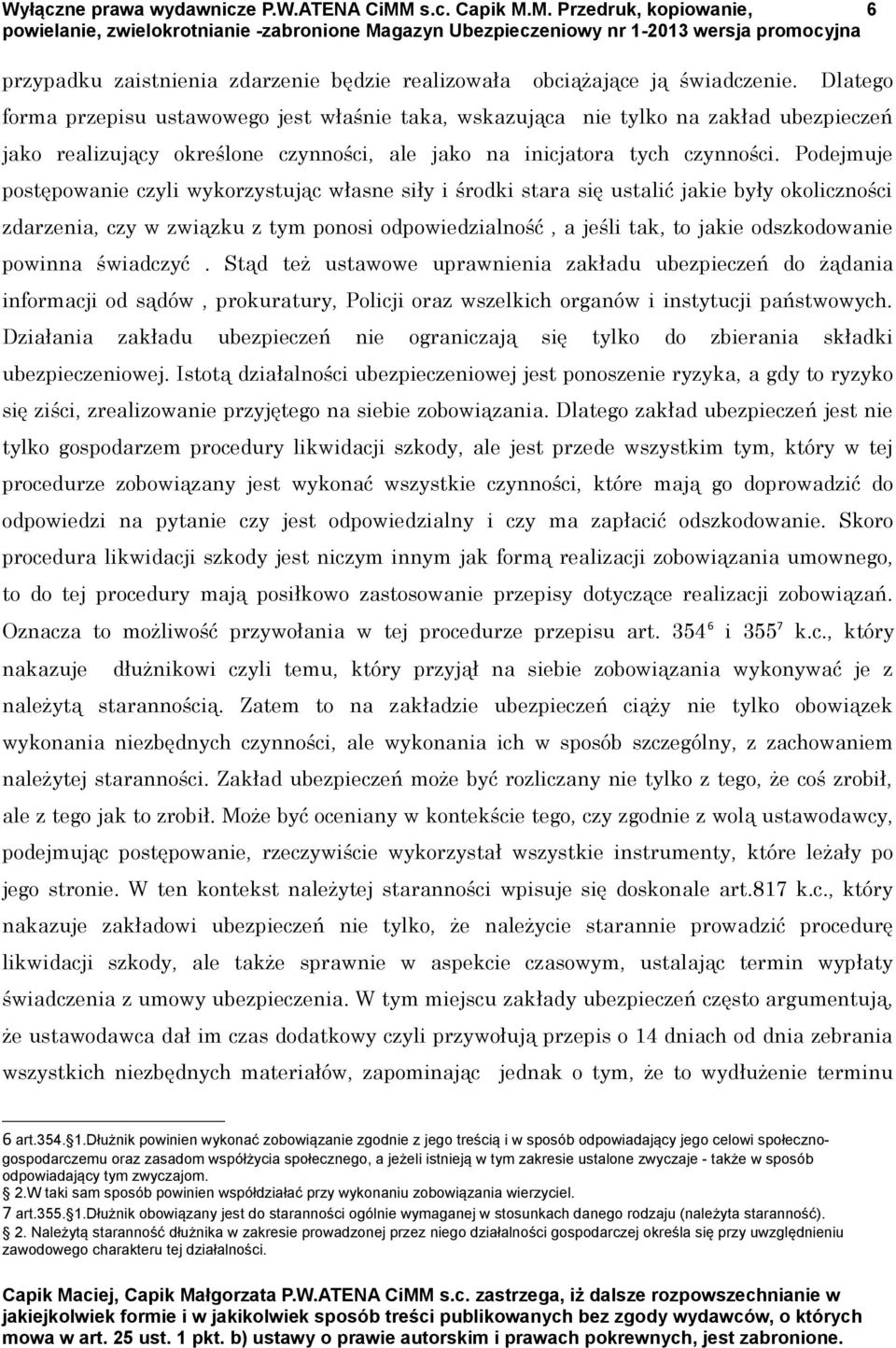 Podejmuje postępowanie czyli wykorzystując własne siły i środki stara się ustalić jakie były okoliczności zdarzenia, czy w związku z tym ponosi odpowiedzialność, a jeśli tak, to jakie odszkodowanie