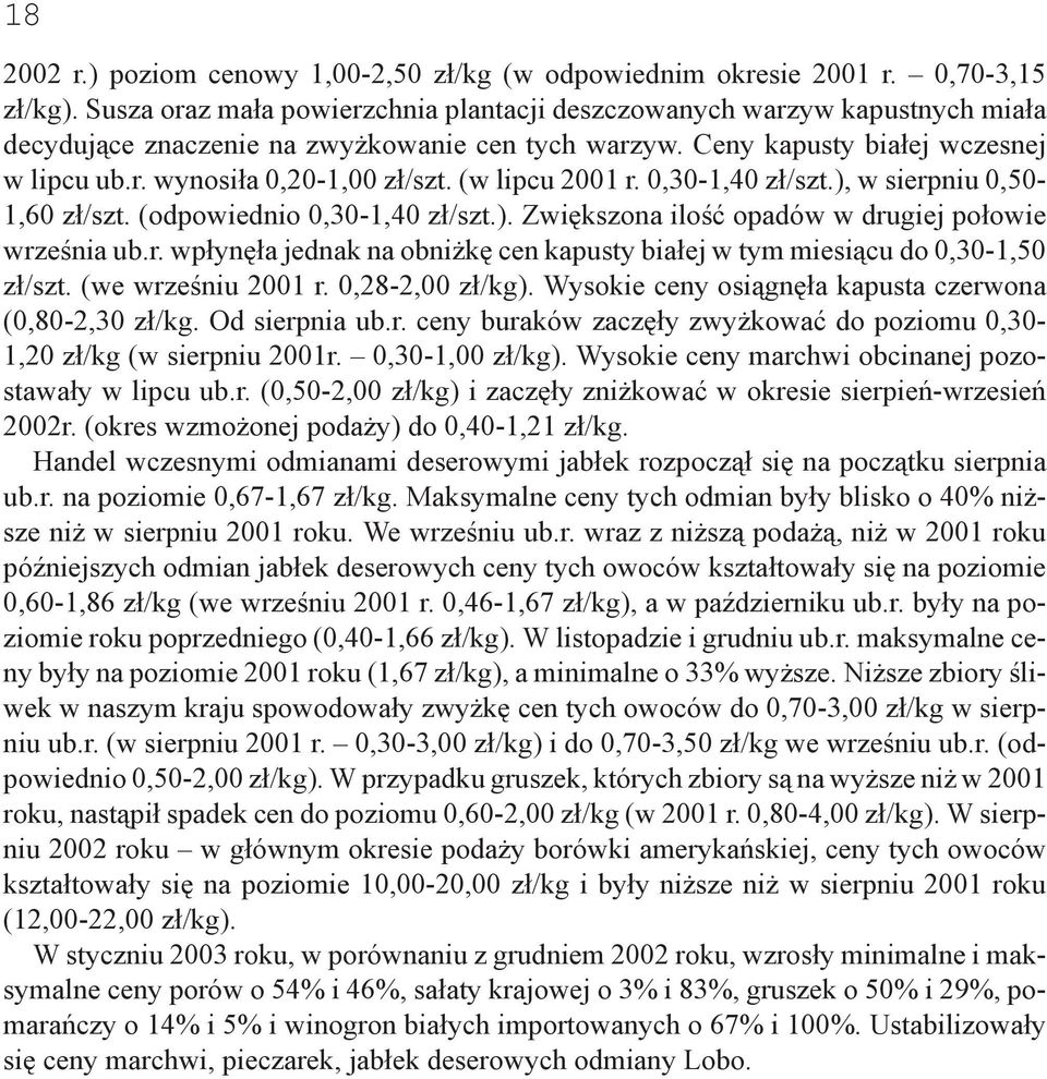 (w lipcu 2001 r. 0,30-1,40 zł/szt.), w sierpniu 0,50-1,60 zł/szt. (odpowiednio 0,30-1,40 zł/szt.). Zwiększona ilość opadów w drugiej połowie września ub.r. wpłynęła jednak na obniżkę cen kapusty białej w tym miesiącu do 0,30-1,50 zł/szt.