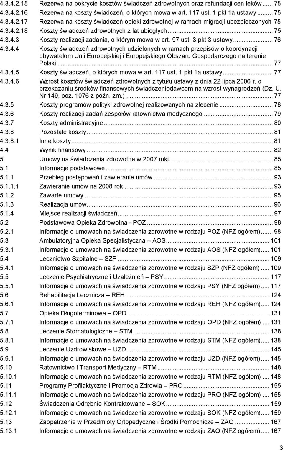 .. 77 4.3.4.5 Koszty świadczeń, o których mowa w art. 117 ust. 1 pkt 1a ustawy... 77 4.3.4.6 Wzrost kosztów świadczeń zdrowotnych z tytułu ustawy z dnia 22 lipca 2006 r.