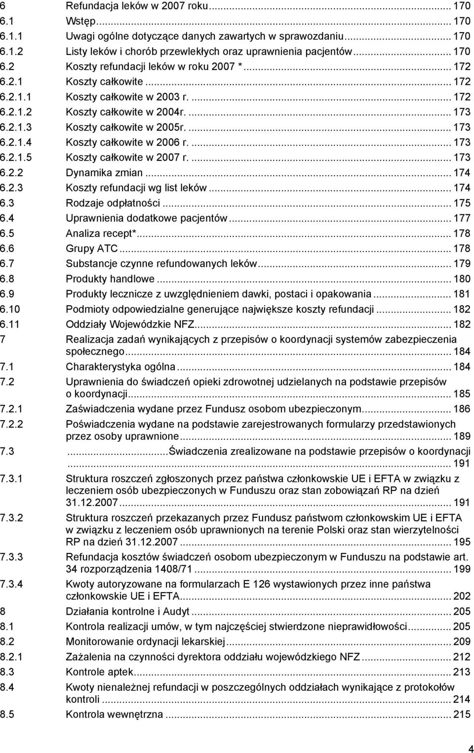 ... 173 6.2.1.5 Koszty całkowite w 2007 r.... 173 6.2.2 Dynamika zmian... 174 6.2.3 Koszty refundacji wg list leków... 174 6.3 Rodzaje odpłatności... 175 6.4 Uprawnienia dodatkowe pacjentów... 177 6.