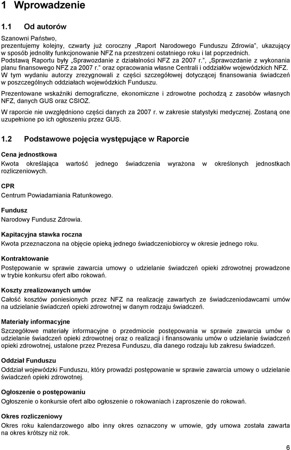 poprzednich. Podstawą Raportu były Sprawozdanie z działalności NFZ za 2007 r., Sprawozdanie z wykonania planu finansowego NFZ za 2007 r. oraz opracowania własne Centrali i oddziałów wojewódzkich NFZ.