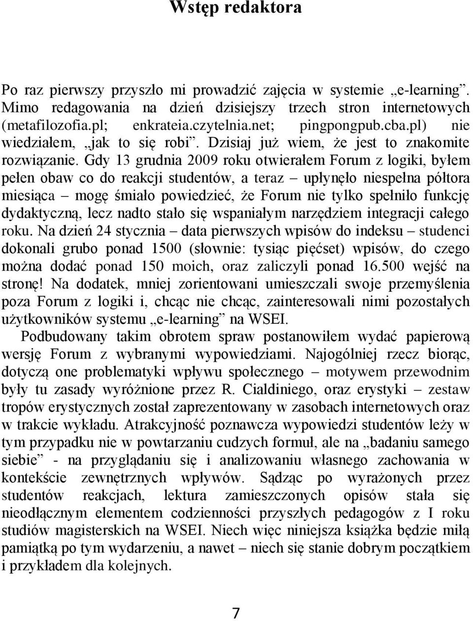 Gdy 13 grudnia 2009 roku otwierałem Forum z logiki, byłem pełen obaw co do reakcji studentów, a teraz upłynęło niespełna półtora miesiąca mogę śmiało powiedzieć, że Forum nie tylko spełniło funkcję