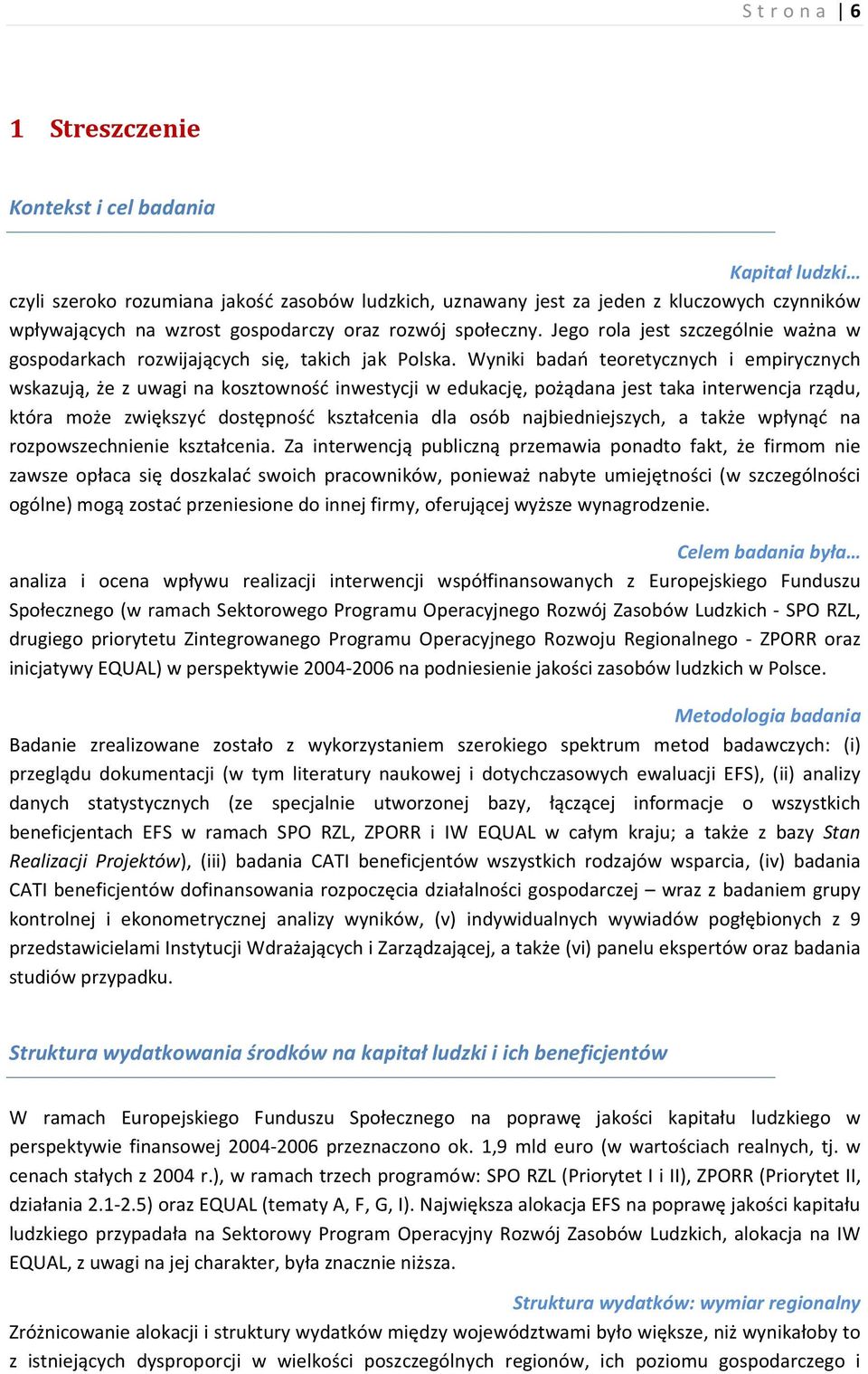 Wyniki badań teoretycznych i empirycznych wskazują, że z uwagi na kosztowność inwestycji w edukację, pożądana jest taka interwencja rządu, która może zwiększyć dostępność kształcenia dla osób