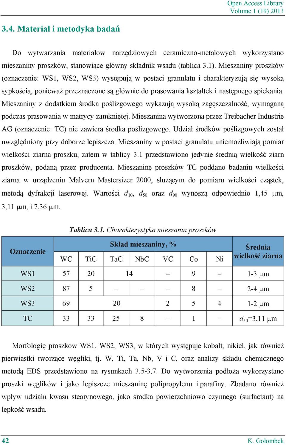 Mieszaniny proszków (oznaczenie: WS1, WS2, WS3) występują w postaci granulatu i charakteryzują się wysoką sypkością, ponieważ przeznaczone są głównie do prasowania kształtek i następnego spiekania.