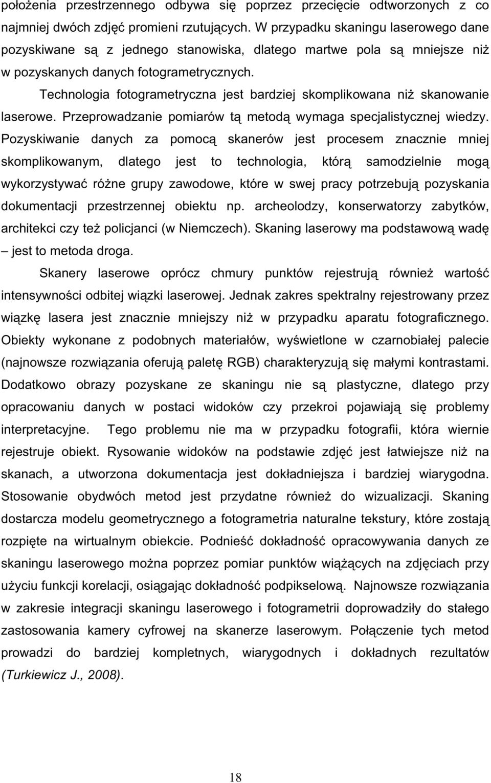 Technologia fotogrametryczna jest bardziej skomplikowana ni skanowanie laserowe. Przeprowadzanie pomiarów t metod wymaga specjalistycznej wiedzy.