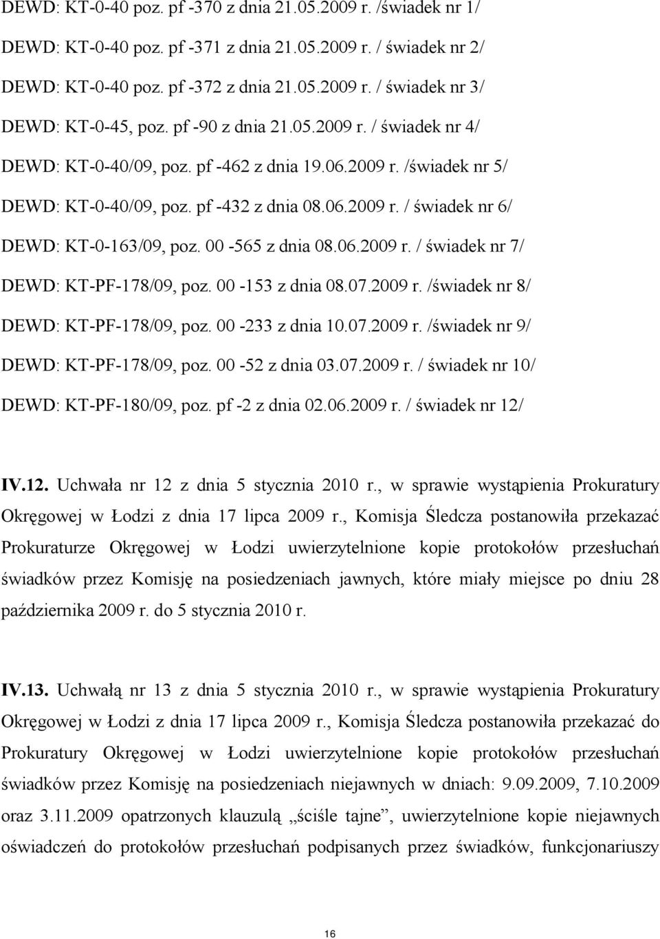 00-565 z dnia 08.06.2009 r. / świadek nr 7/ DEWD: KT-PF-178/09, poz. 00-153 z dnia 08.07.2009 r. /świadek nr 8/ DEWD: KT-PF-178/09, poz. 00-233 z dnia 10.07.2009 r. /świadek nr 9/ DEWD: KT-PF-178/09, poz.
