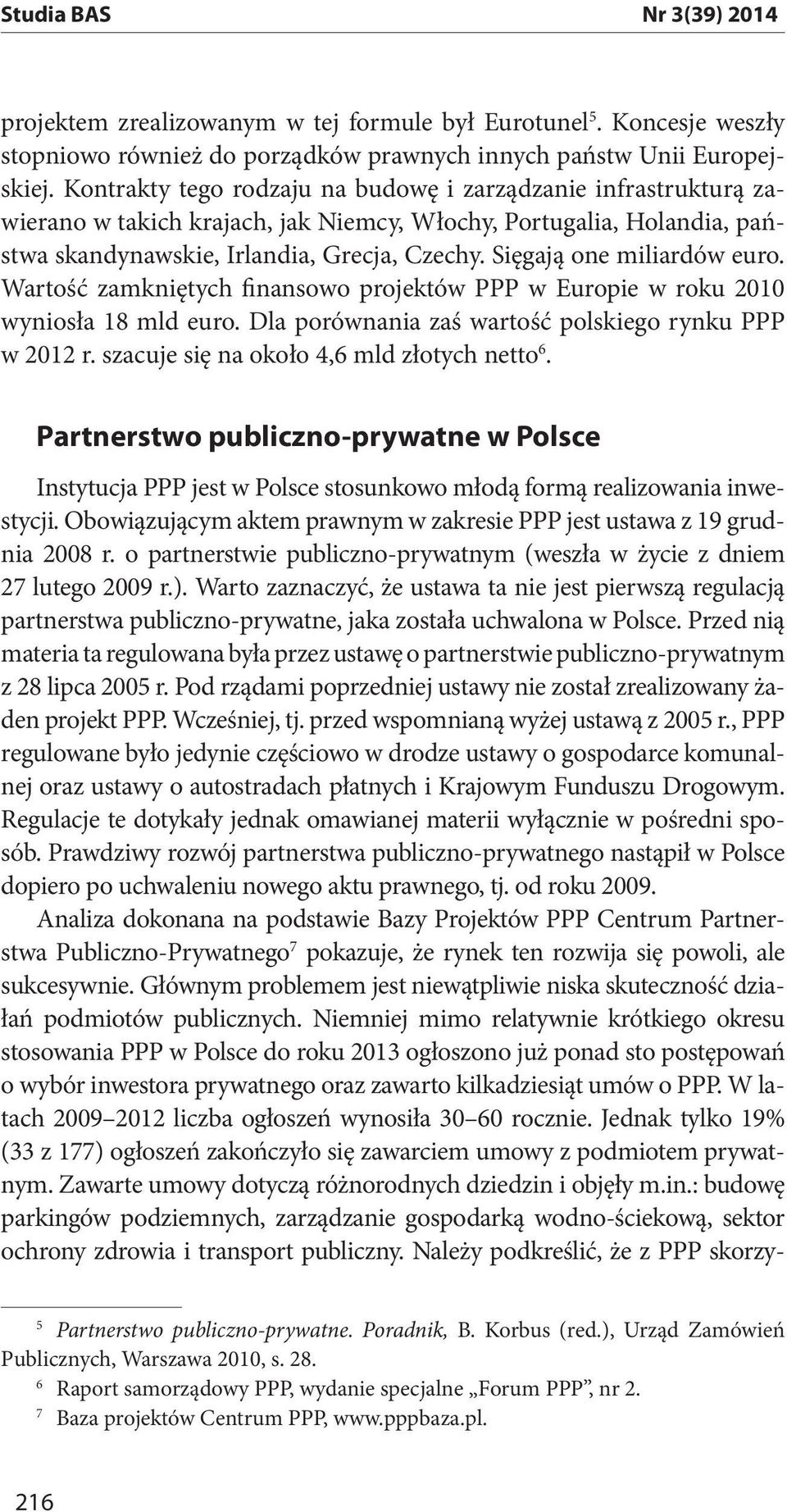 Sięgają one miliardów euro. Wartość zamkniętych finansowo projektów PPP w Europie w roku 2010 wyniosła 18 mld euro. Dla porównania zaś wartość polskiego rynku PPP w 2012 r.