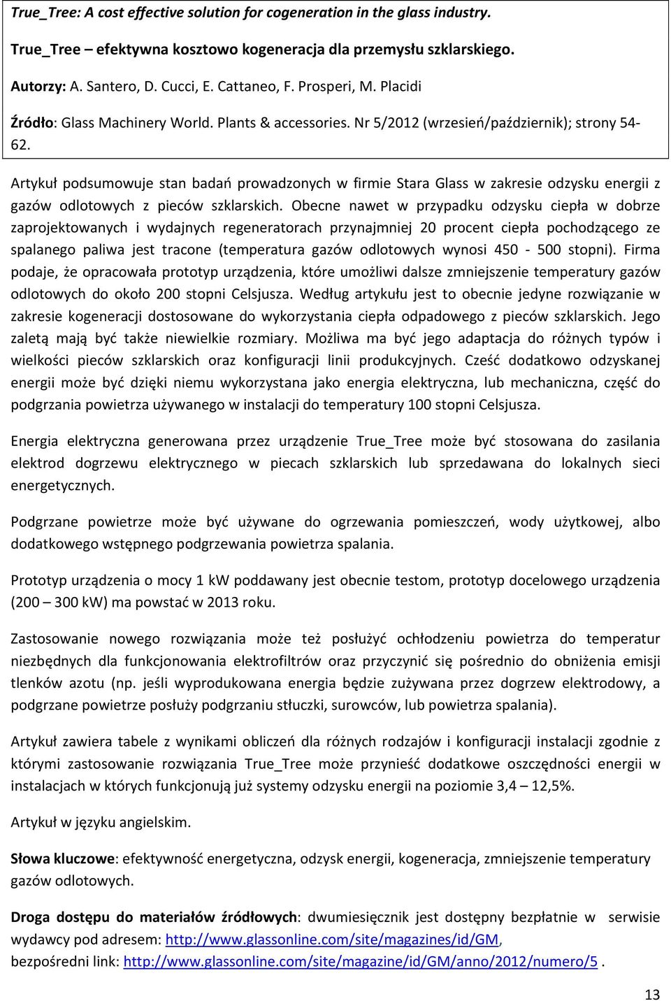 Artykuł podsumowuje stan badań prowadzonych w firmie Stara Glass w zakresie odzysku energii z gazów odlotowych z pieców szklarskich.