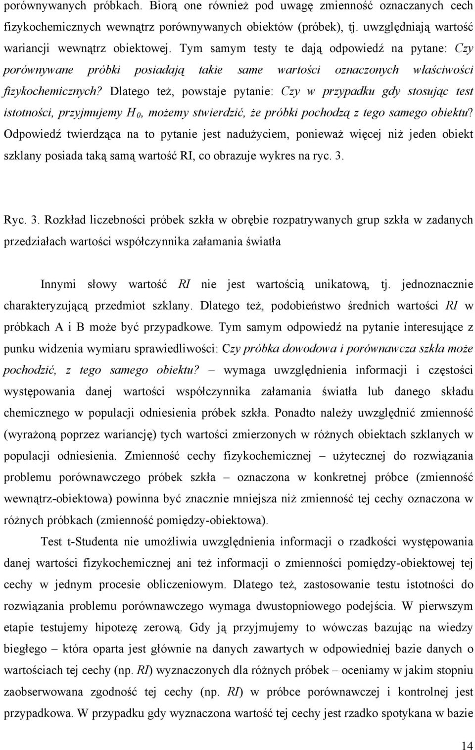 Dlatego też, powstaje pytanie: Czy w przypadku gdy stosując test istotności, przyjmujemy H 0, możemy stwierdzić, że próbki pochodzą z tego samego obiektu?