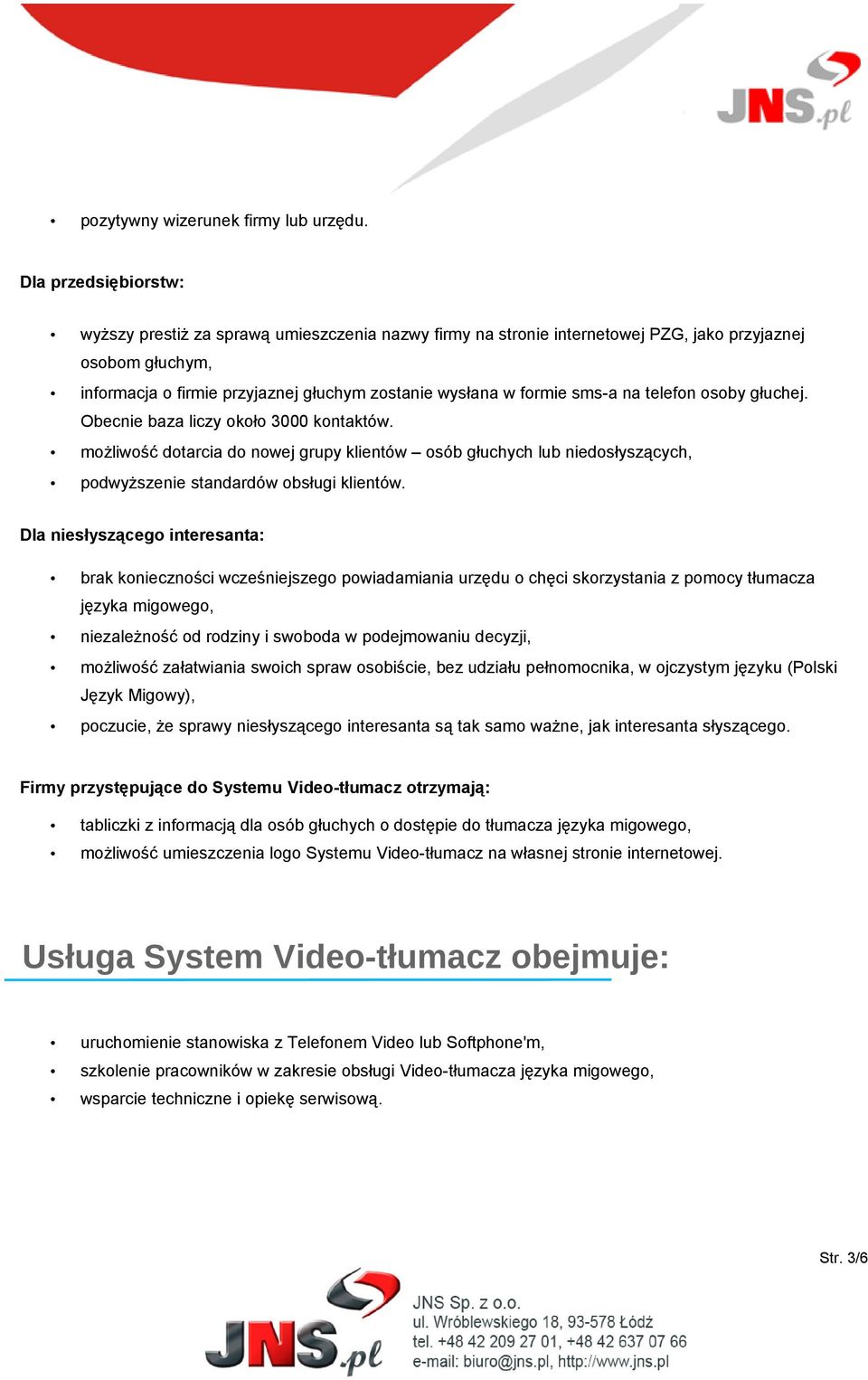 sms-a na telefon osoby głuchej. Obecnie baza liczy około 3000 kontaktów. możliwość dotarcia do nowej grupy klientów osób głuchych lub niedosłyszących, podwyższenie standardów obsługi klientów.