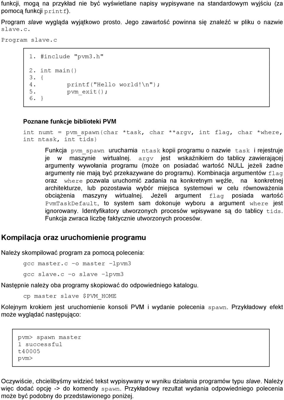 } Poznane funkcje biblioteki PVM int numt = pvm_spawn(char *task, char **argv, int flag, char *where, int ntask, int tids) Funkcja pvm_spawn uruchamia ntask kopii programu o nazwie task i rejestruje