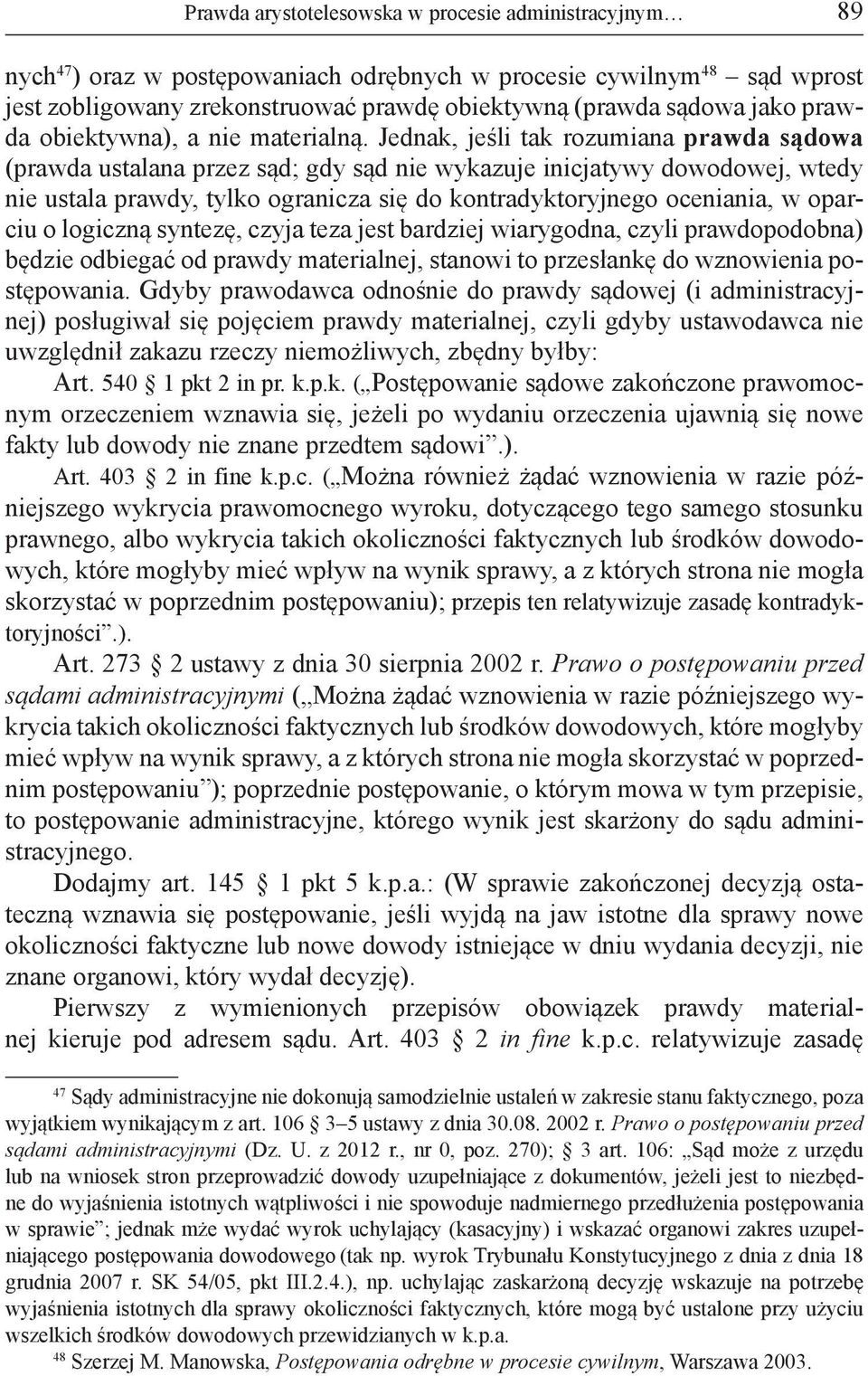 Jednak, jeśli tak rozumiana prawda sądowa (prawda ustalana przez sąd; gdy sąd nie wykazuje inicjatywy dowodowej, wtedy nie ustala prawdy, tylko ogranicza się do kontradyktoryjnego oceniania, w