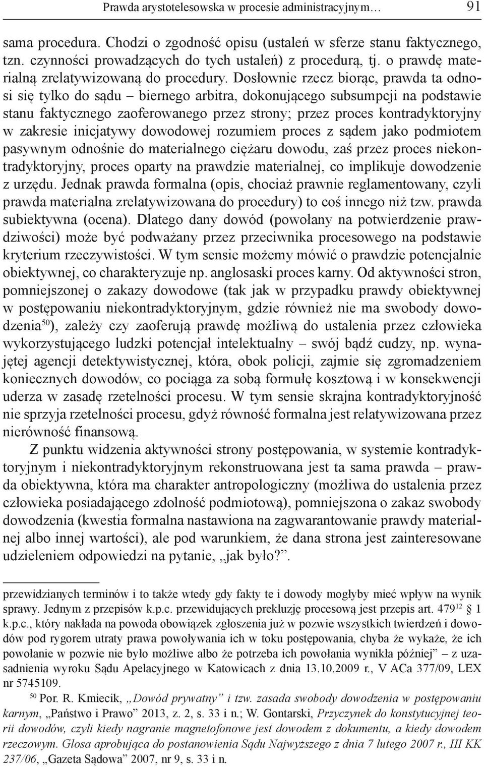 Dosłownie rzecz biorąc, prawda ta odnosi się tylko do sądu biernego arbitra, dokonującego subsumpcji na podstawie stanu faktycznego zaoferowanego przez strony; przez proces kontradyktoryjny w