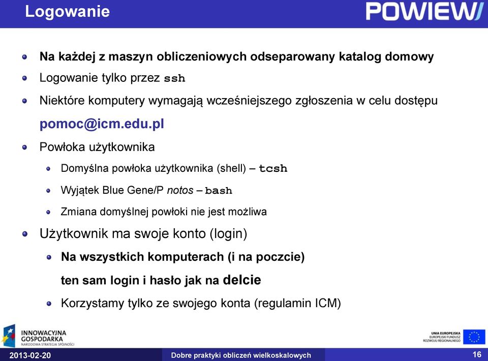 pl Powłoka użytkownika Domyślna powłoka użytkownika (shell) tcsh Wyjątek Blue Gene/P notos bash Zmiana domyślnej powłoki nie jest