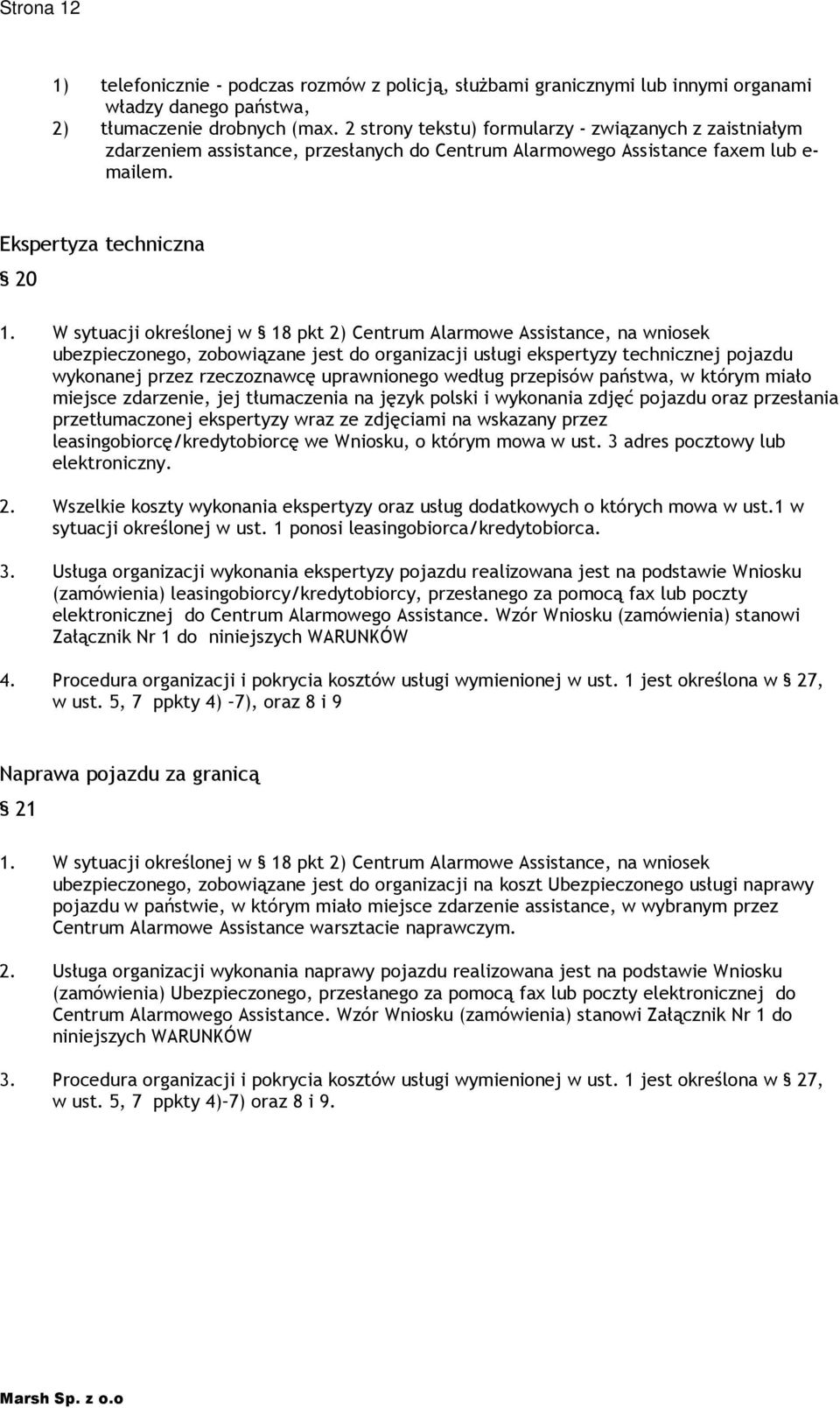 W sytuacji określonej w 18 pkt 2) Centrum Alarmowe Assistance, na wniosek ubezpieczonego, zobowiązane jest do organizacji usługi ekspertyzy technicznej pojazdu wykonanej przez rzeczoznawcę