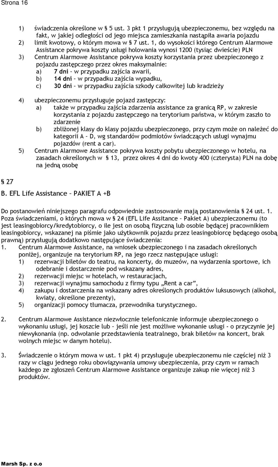 1, do wysokości którego Centrum Alarmowe Assistance pokrywa koszty usługi holowania wynosi 1200 (tysiąc dwieście) PLN 3) Centrum Alarmowe Assistance pokrywa koszty korzystania przez ubezpieczonego z