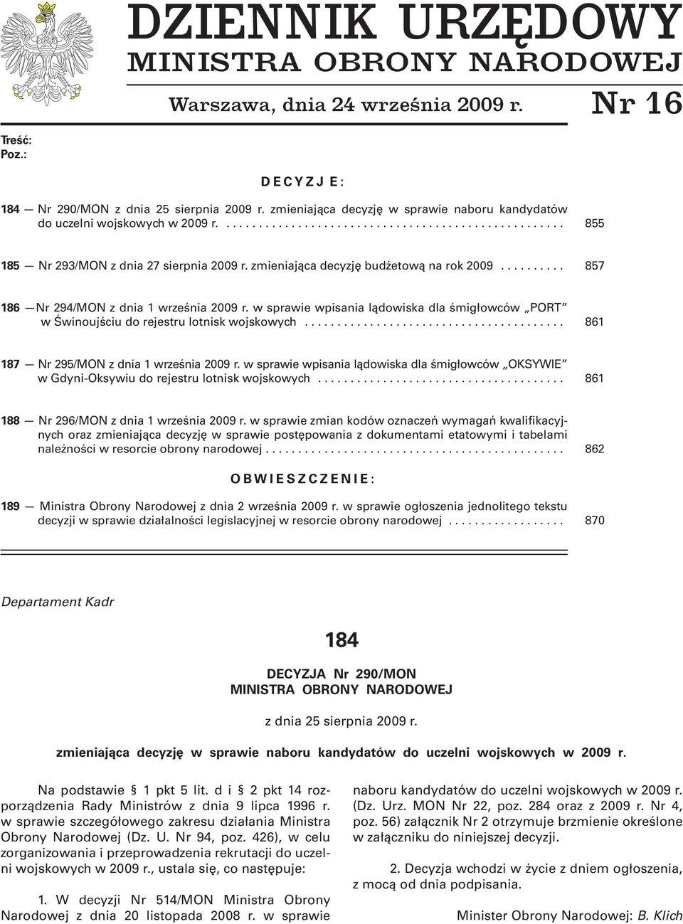 zmieniająca decyzję budżetową na rok 2009.......... 857 186 Nr 294/MON z dnia 1 września 2009 r. w sprawie wpisania lądowiska dla śmigłowców PORT w Świnoujściu do rejestru lotnisk wojskowych.