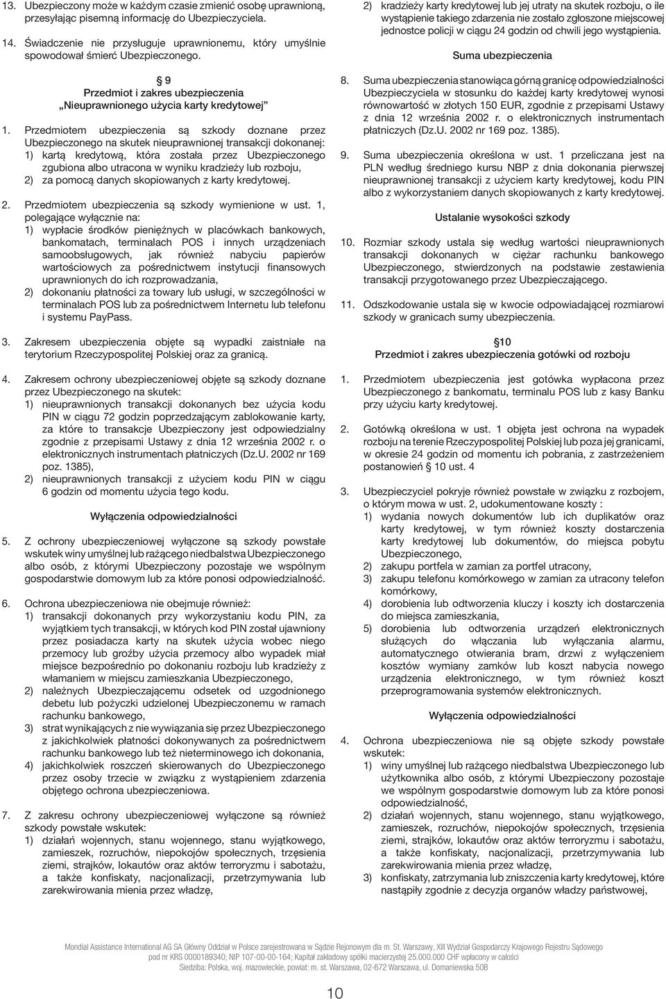 Przedmiotem ubezpieczenia są szkody doznane przez Ubezpieczonego na skutek nieuprawnionej transakcji dokonanej: 1) kartą kredytową, która została przez Ubezpieczonego zgubiona albo utracona w wyniku