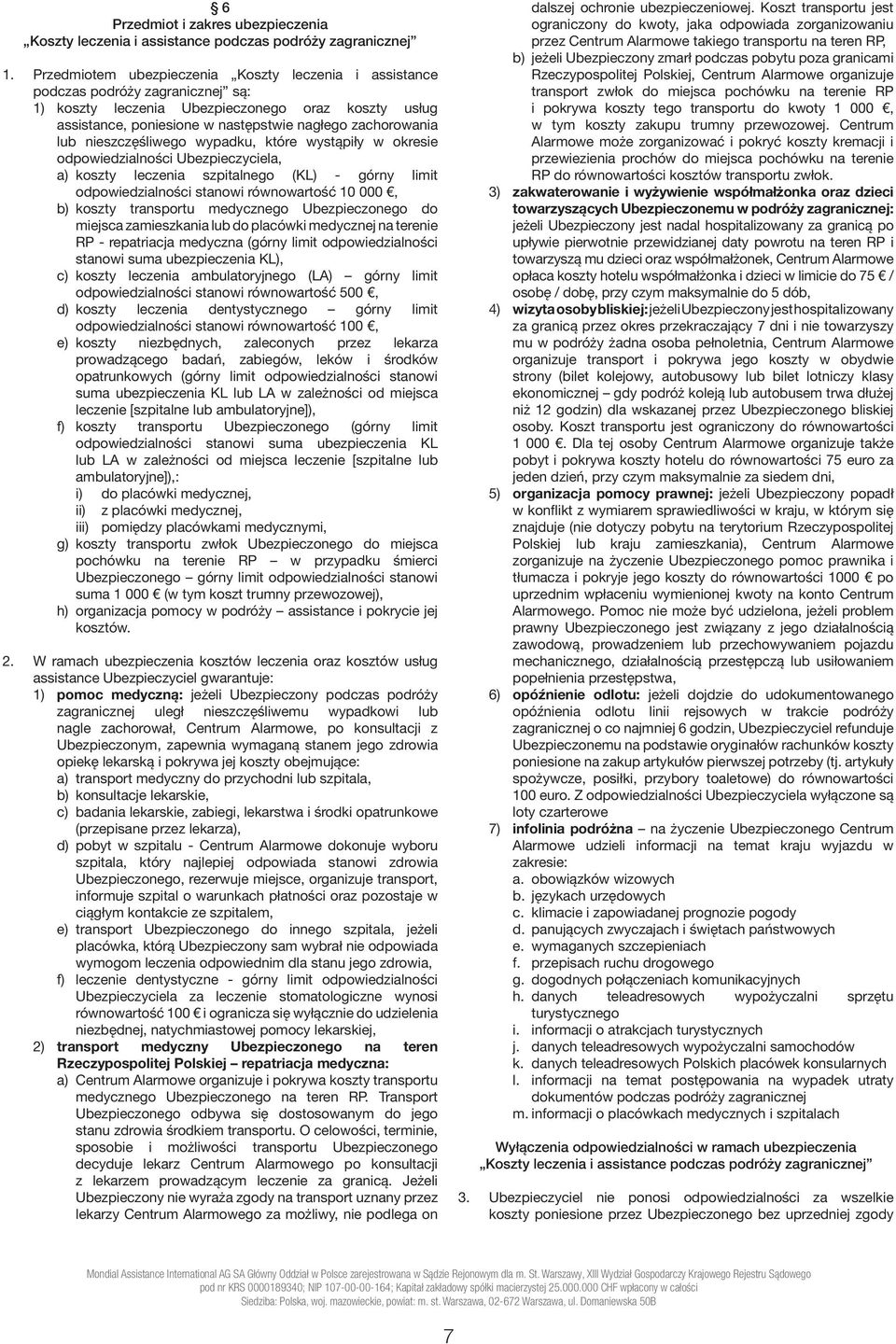 lub nieszczęśliwego wypadku, które wystąpiły w okresie odpowiedzialności Ubezpieczyciela, a) koszty leczenia szpitalnego (KL) - górny limit odpowiedzialności stanowi równowartość 10 000, b) koszty