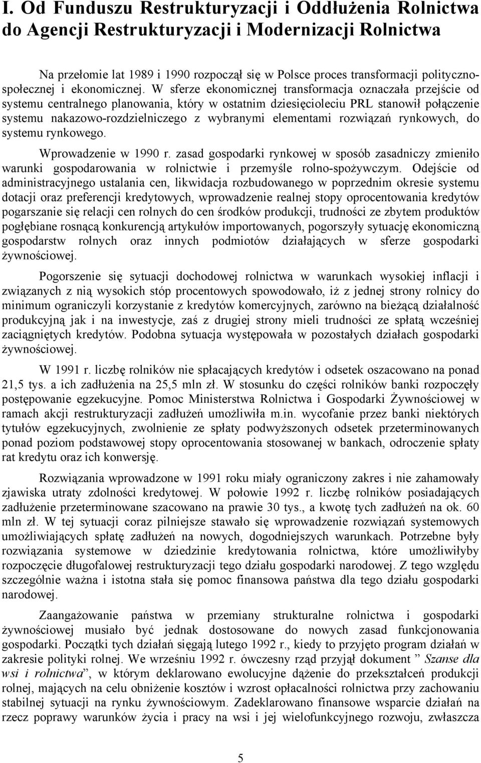 W sferze ekonomicznej transformacja oznaczała przejście od systemu centralnego planowania, który w ostatnim dziesięcioleciu PRL stanowił połączenie systemu nakazowo-rozdzielniczego z wybranymi