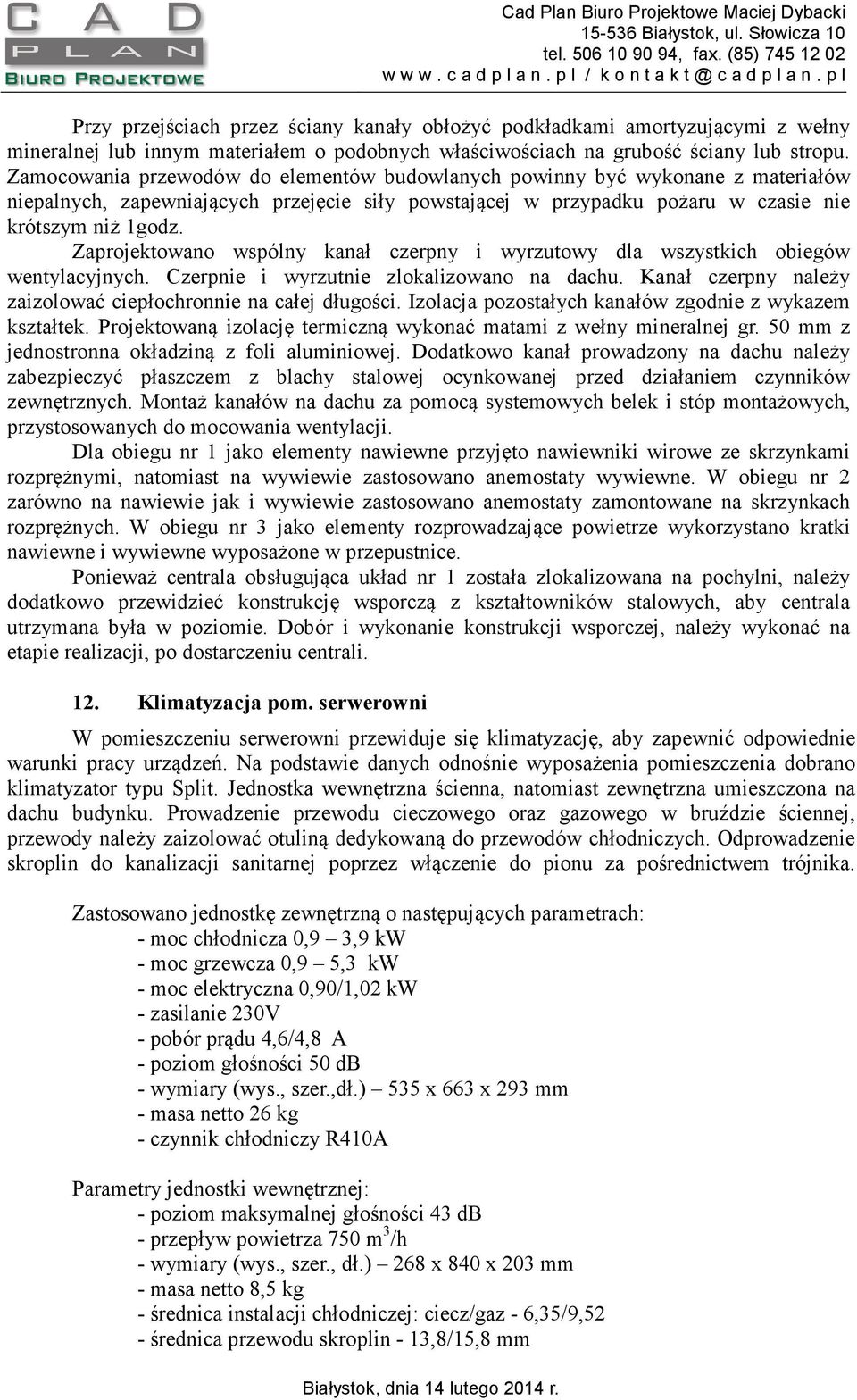 Zaprojektowano wspólny kanał czerpny i wyrzutowy dla wszystkich obiegów wentylacyjnych. Czerpnie i wyrzutnie zlokalizowano na dachu. Kanał czerpny należy zaizolować ciepłochronnie na całej długości.